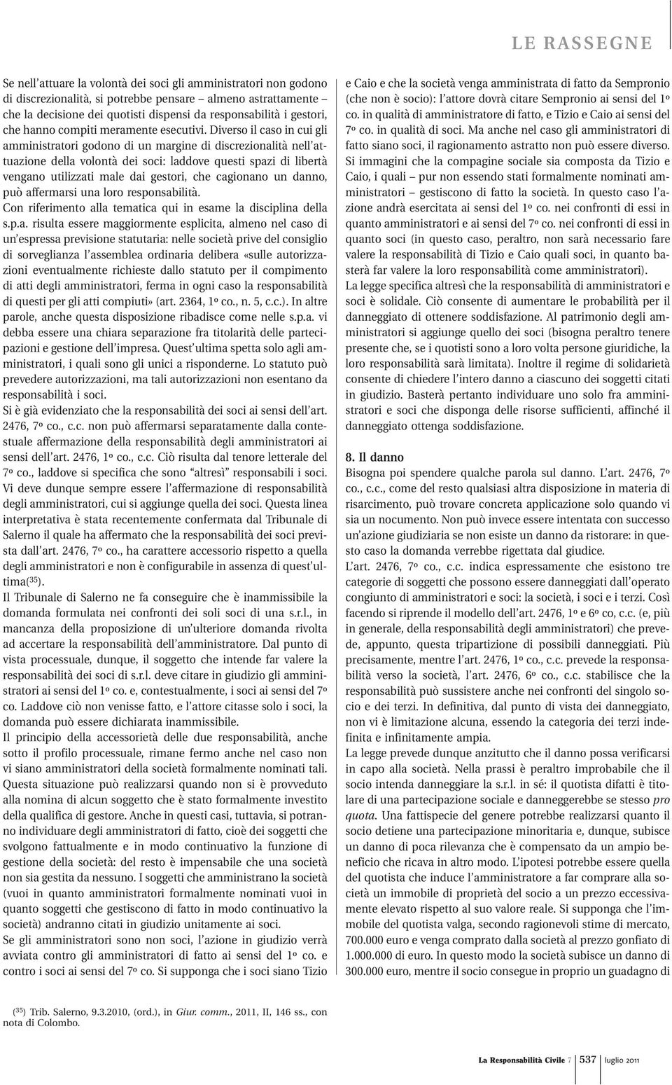 Diverso il caso in cui gli amministratori godono di un margine di discrezionalità nell attuazione della volontà dei soci: laddove questi spazi di libertà vengano utilizzati male dai gestori, che