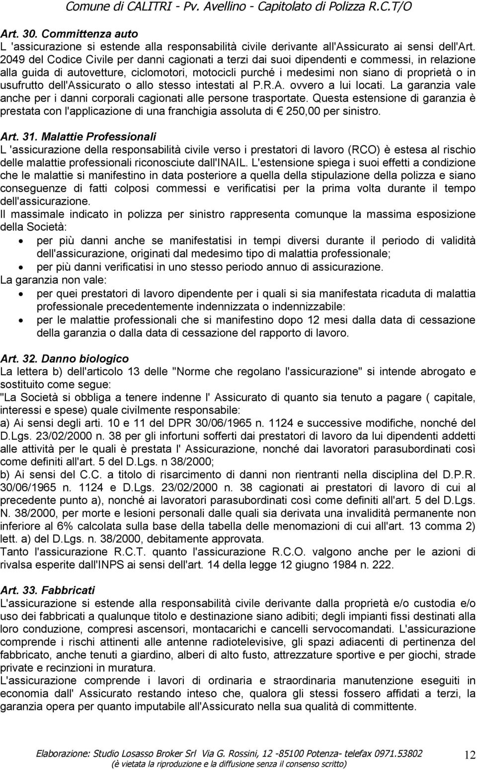 usufrutto dell'assicurato o allo stesso intestati al P.R.A. ovvero a lui locati. La garanzia vale anche per i danni corporali cagionati alle persone trasportate.