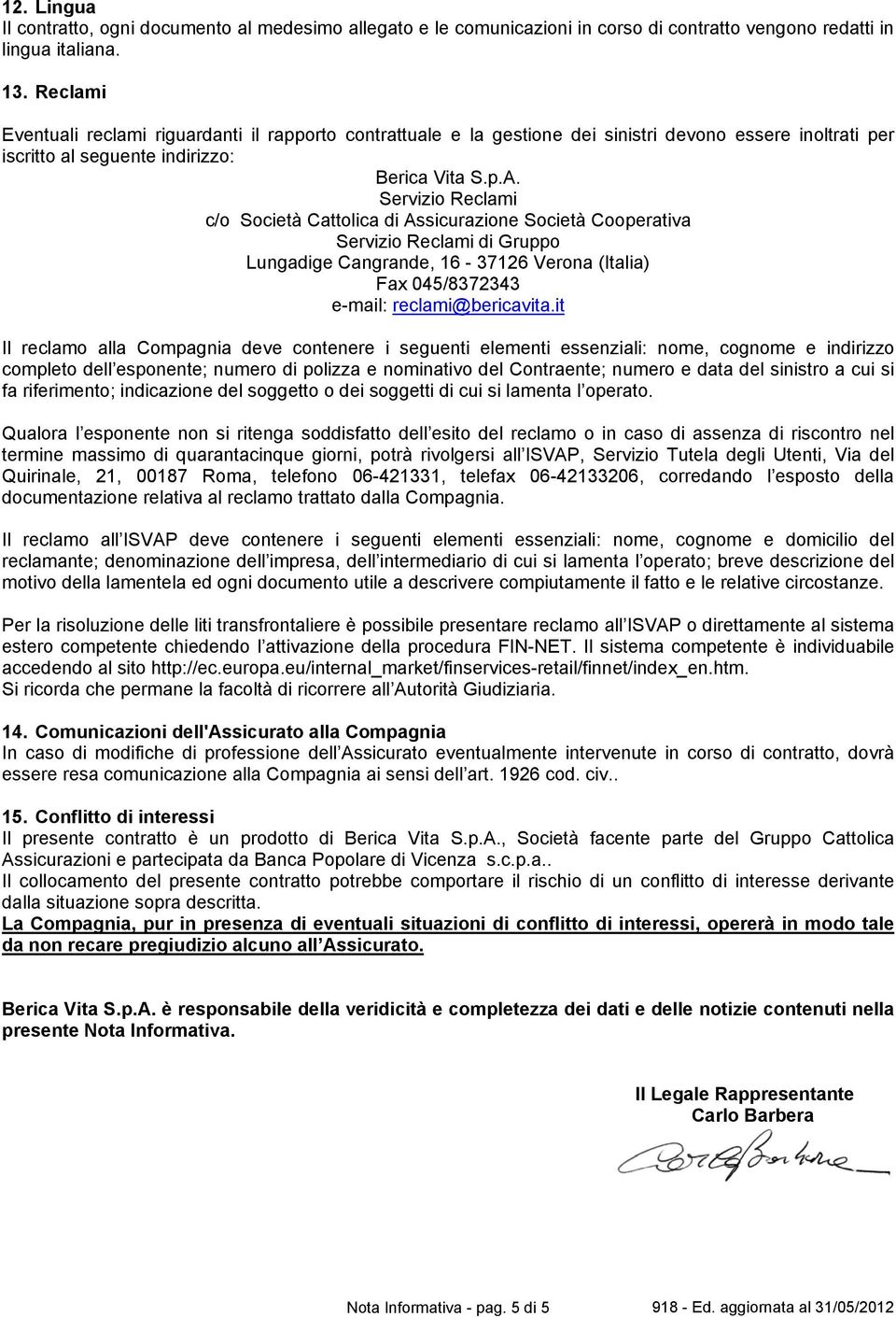 Servizio Reclami c/o Società Cattolica di Assicurazione Società Cooperativa Servizio Reclami di Gruppo Lungadige Cangrande, 16-37126 Verona (Italia) Fax 045/8372343 e-mail: reclami@bericavita.