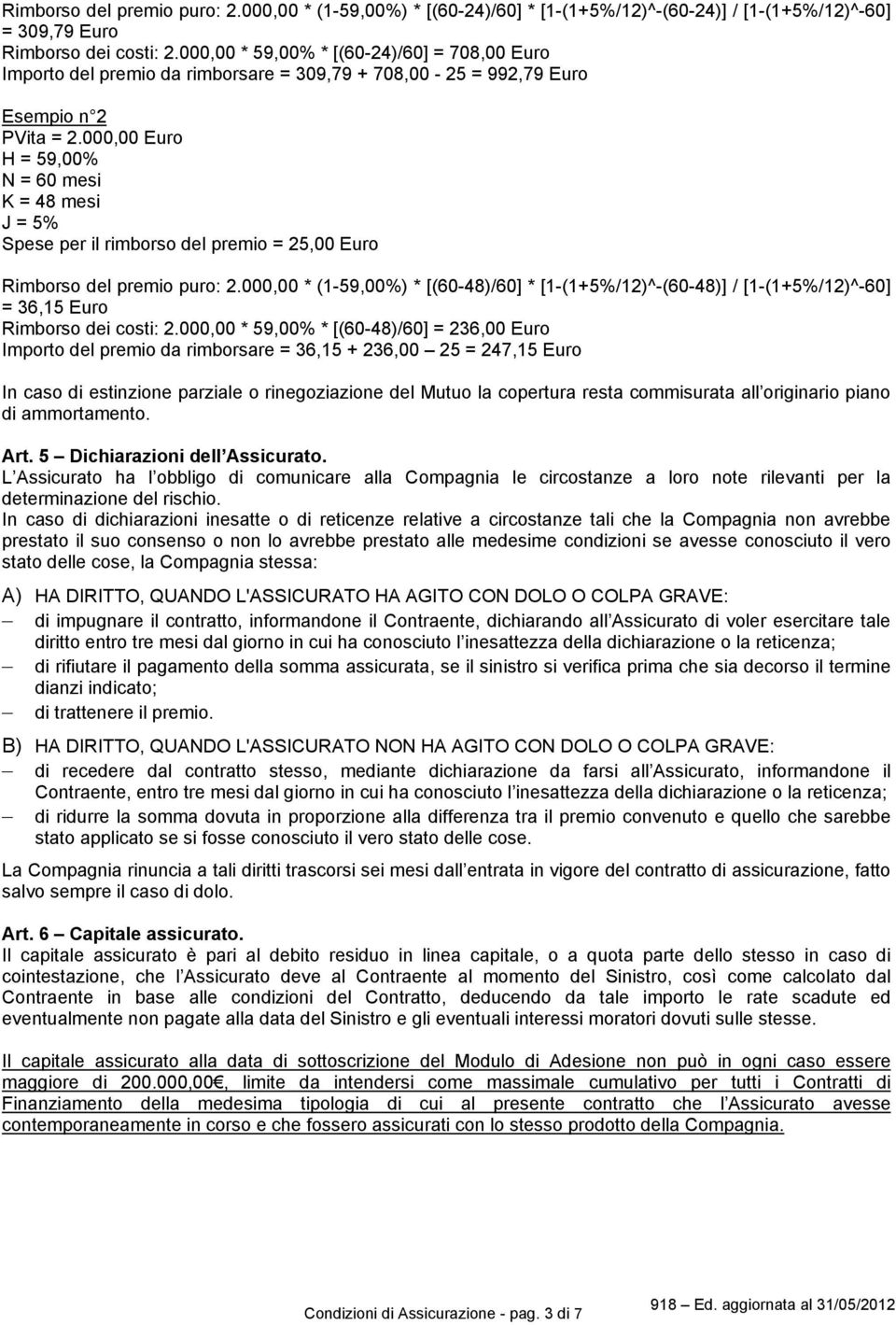 000,00 Euro H = 59,00% N = 60 mesi K = 48 mesi J = 5% Spese per il rimborso del premio = 25,00 Euro Rimborso del premio puro: 2.