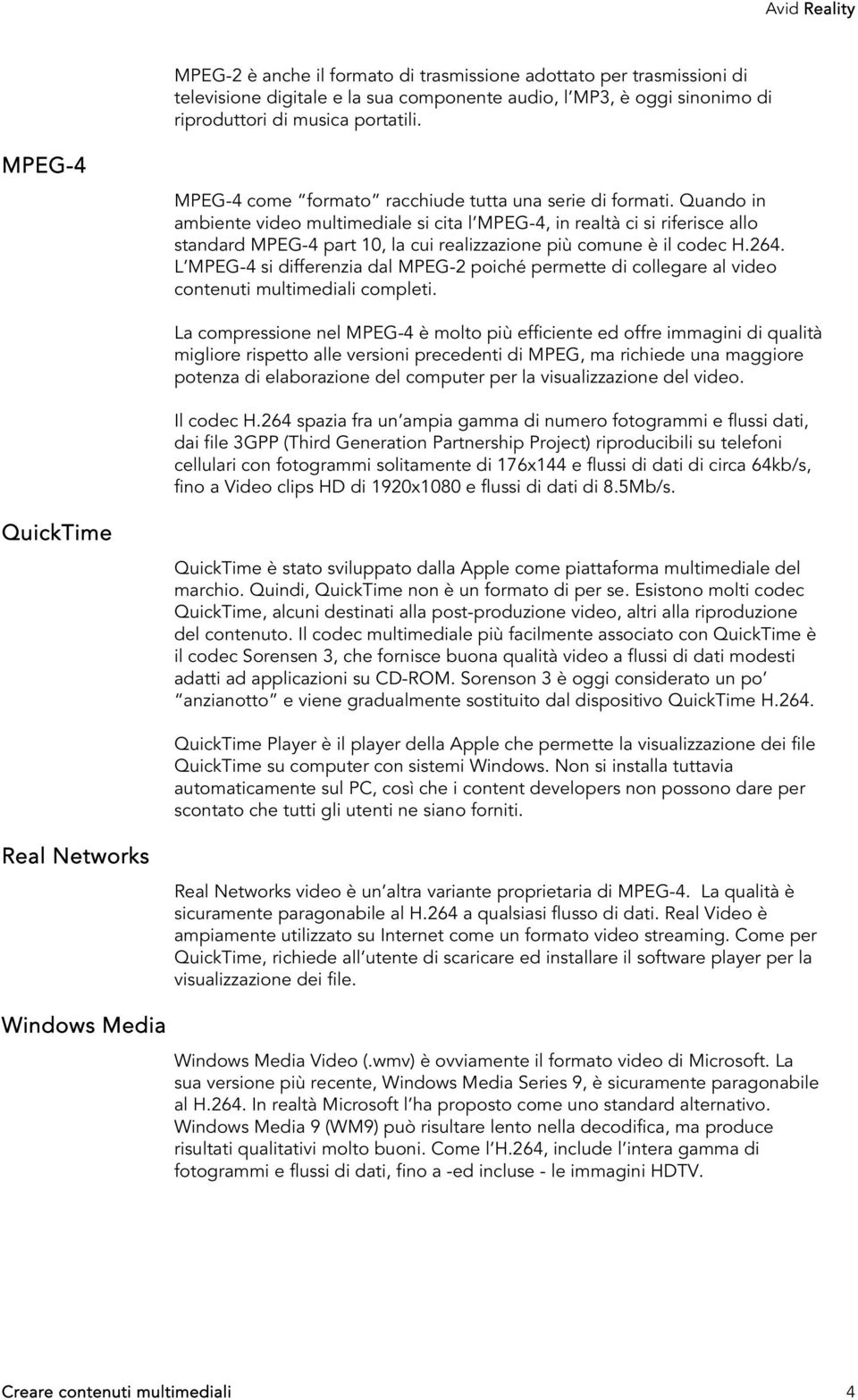 Quando in ambiente video multimediale si cita l MPEG-4, in realtà ci si riferisce allo standard MPEG-4 part 10, la cui realizzazione più comune è il codec H.264.