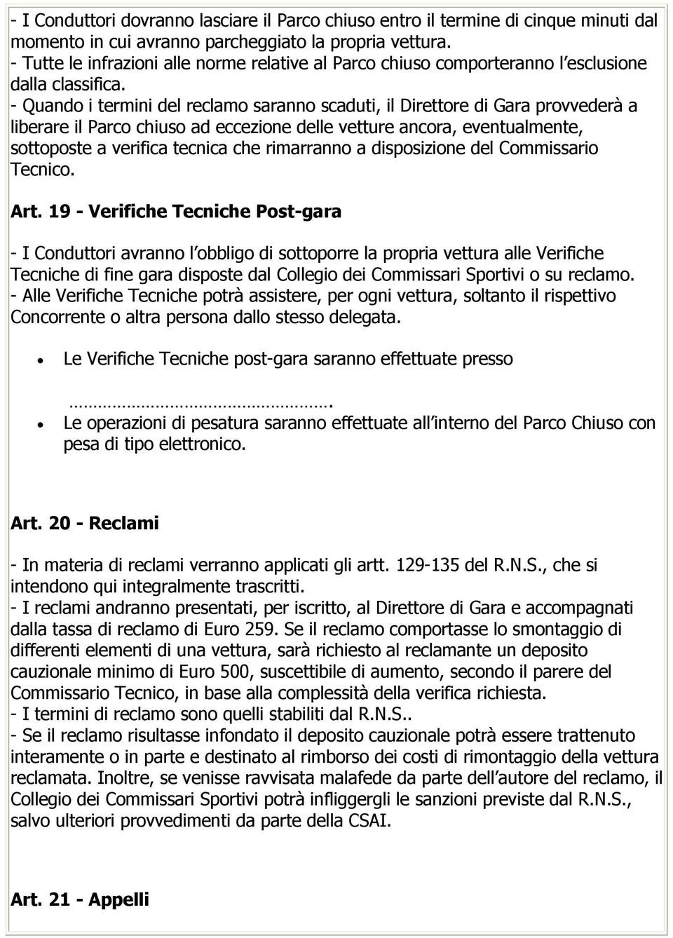 - Quando i termini del reclamo saranno scaduti, il Direttore di Gara provvederà a liberare il Parco chiuso ad eccezione delle vetture ancora, eventualmente, sottoposte a verifica tecnica che