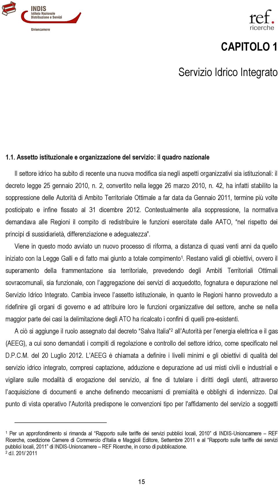 1. Assetto istituzionale e organizzazione del servizio: il quadro nazionale Il settore idrico ha subito di recente una nuova modifica sia negli aspetti organizzativi sia istituzionali: il decreto