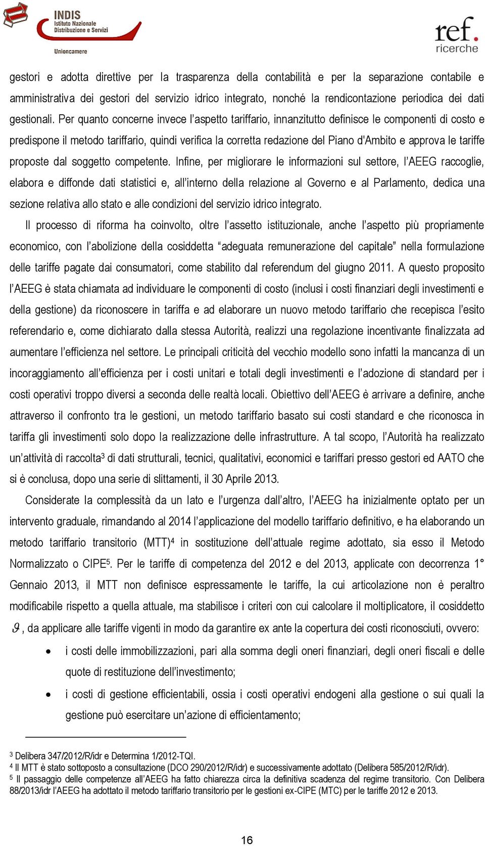 Per quanto concerne invece l aspetto tariffario, innanzitutto definisce le componenti di costo e predispone il metodo tariffario, quindi verifica la corretta redazione del Piano d'ambito e approva le