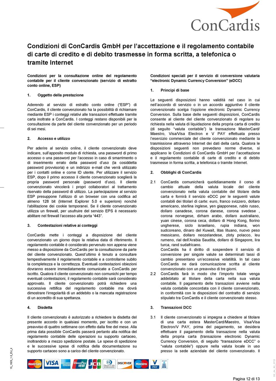 transazioni effettuate tramite carta inoltrate a ConCardis. I conteggi restano disponibili per la consultazione da parte del cliente convenzionato per un periodo di sei mesi. 2.