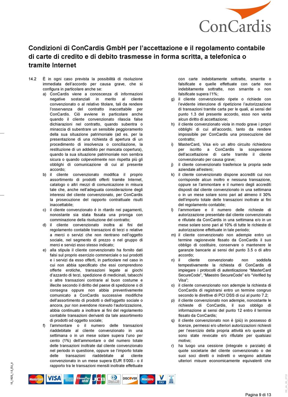 Ciò avviene in particolare anche quando il cliente convenzionato rilascia false dichiarazioni nel contratto, quando subentra o minaccia di subentrare un sensibile peggioramento della sua situazione