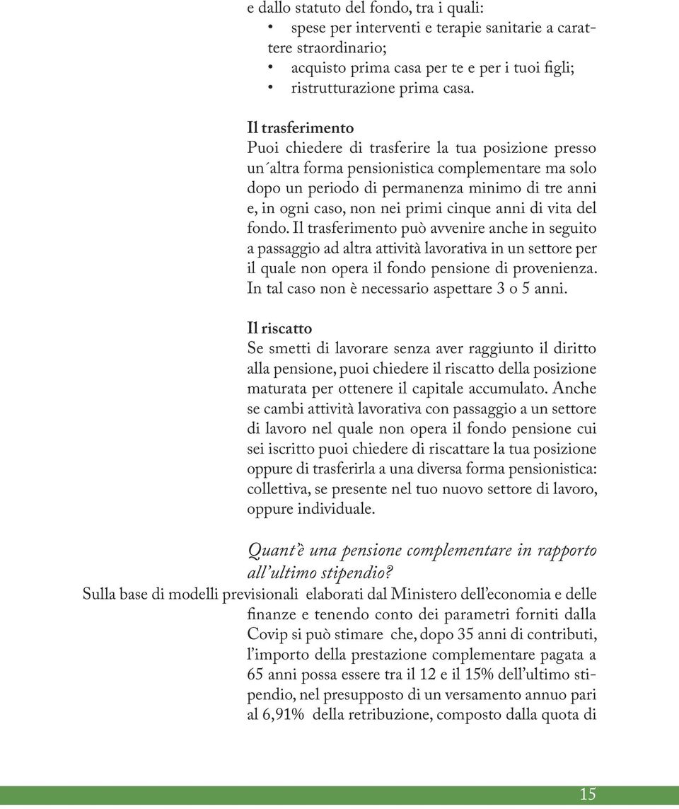 cinque anni di vita del fondo. Il trasferimento può avvenire anche in seguito a passaggio ad altra attività lavorativa in un settore per il quale non opera il fondo pensione di provenienza.