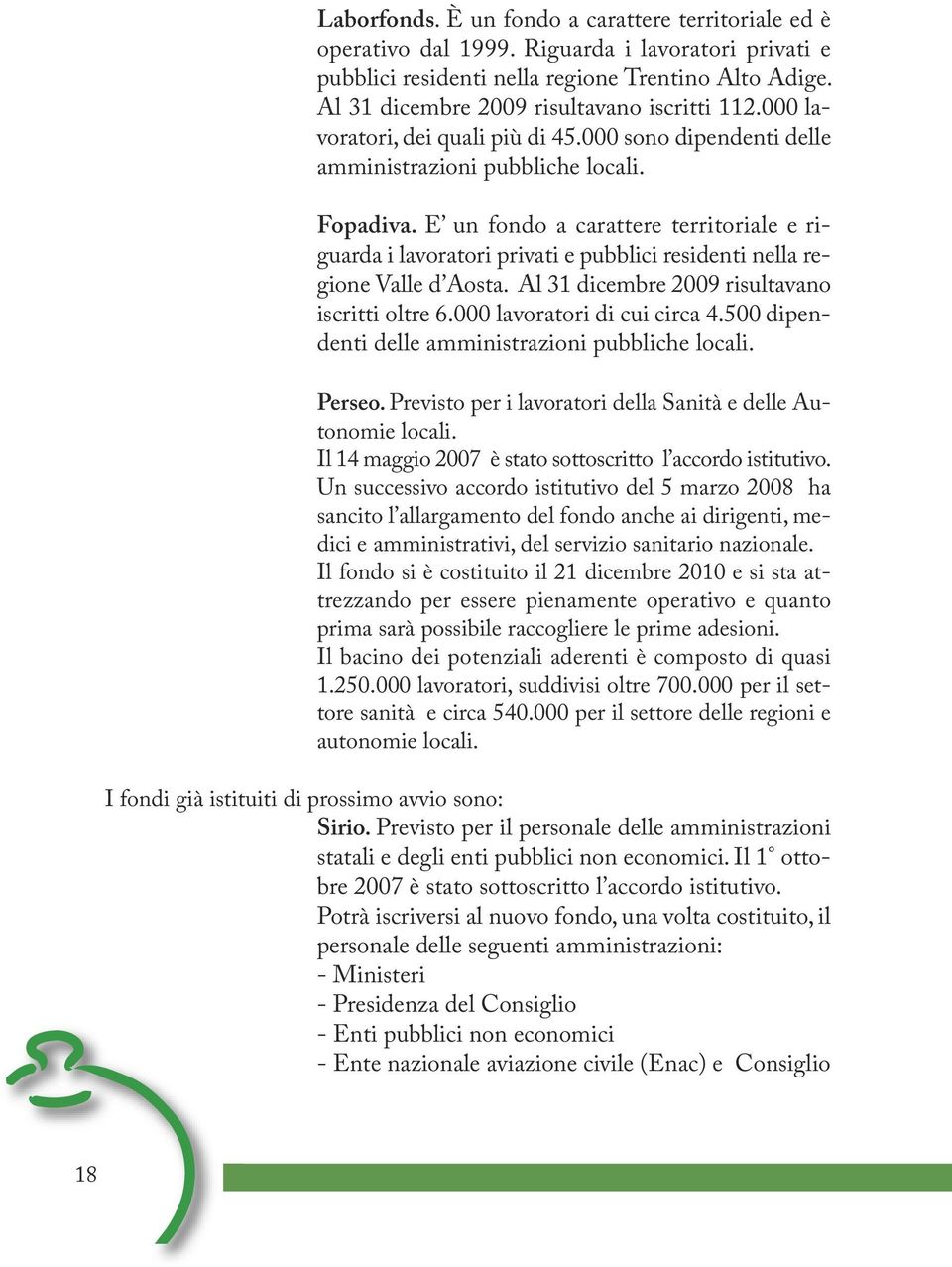 E un fondo a carattere territoriale e riguarda i lavoratori privati e pubblici residenti nella regione Valle d Aosta. Al 31 dicembre 2009 risultavano iscritti oltre 6.000 lavoratori di cui circa 4.