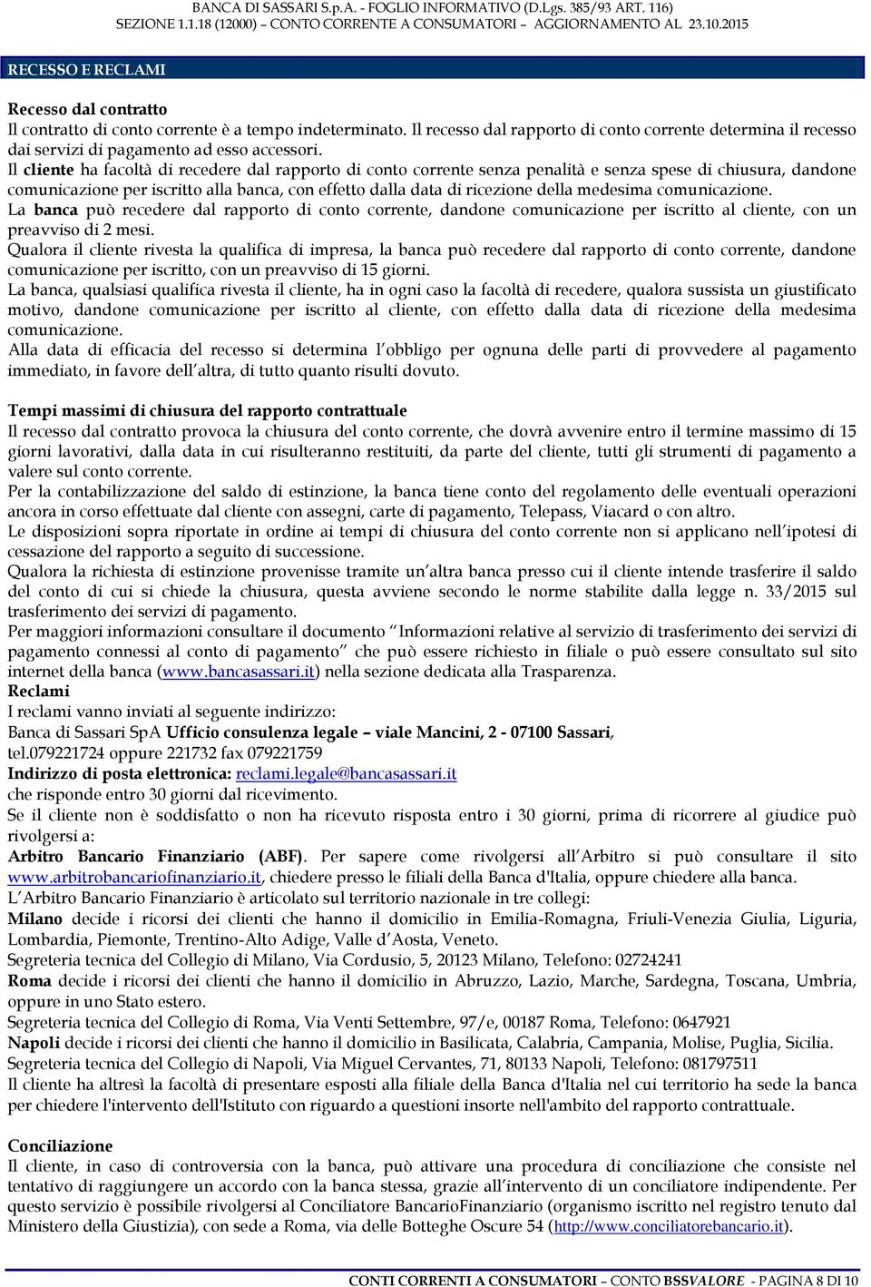 Il cliente ha facoltà di recedere dal rapporto di conto corrente senza penalità e senza spese di chiusura, dandone comunicazione per iscritto alla banca, con effetto dalla data di ricezione della