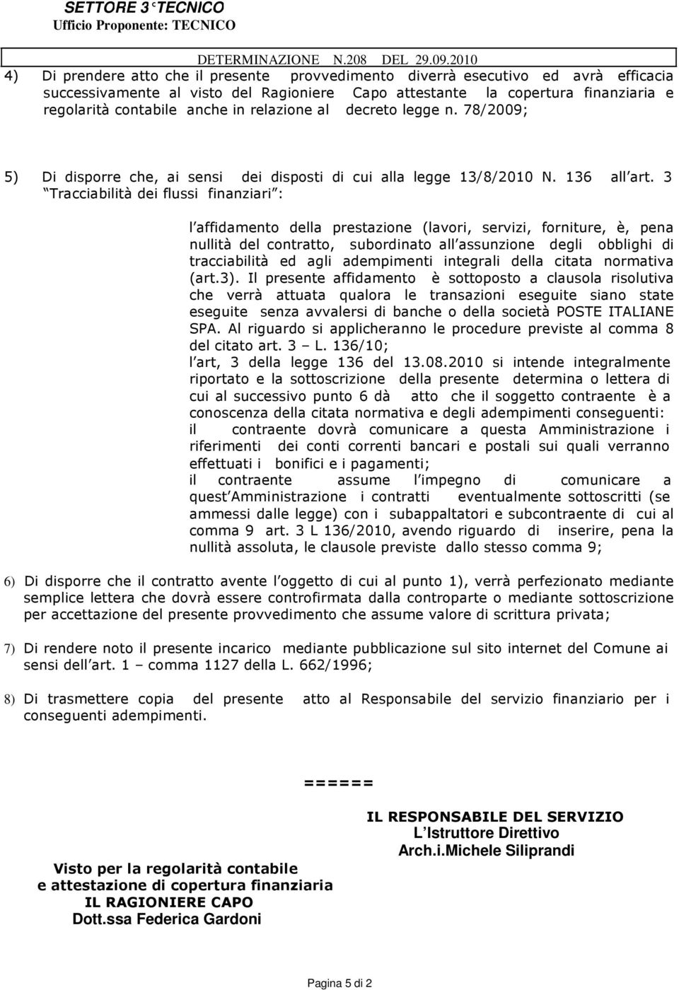 3 Tracciabilità dei flussi finanziari : l affidamento della prestazione (lavori, servizi, forniture, è, pena nullità del contratto, subordinato all assunzione degli obblighi di tracciabilità ed agli