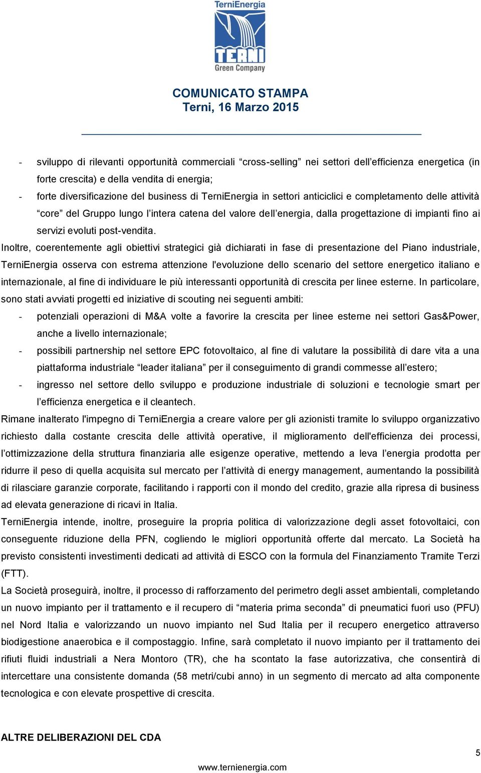 Inoltre, coerentemente agli obiettivi strategici già dichiarati in fase di presentazione del Piano industriale, TerniEnergia osserva con estrema attenzione l'evoluzione dello scenario del settore