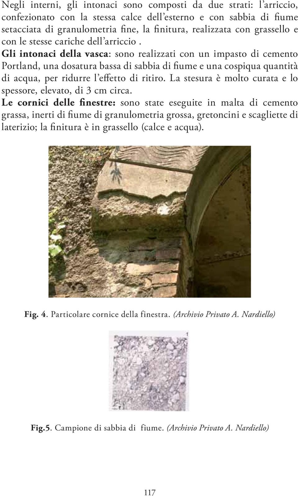 Gli intonaci della vasca: sono realizzati con un impasto di cemento Portland, una dosatura bassa di sabbia di fiume e una cospiqua quantità di acqua, per ridurre l effetto di ritiro.