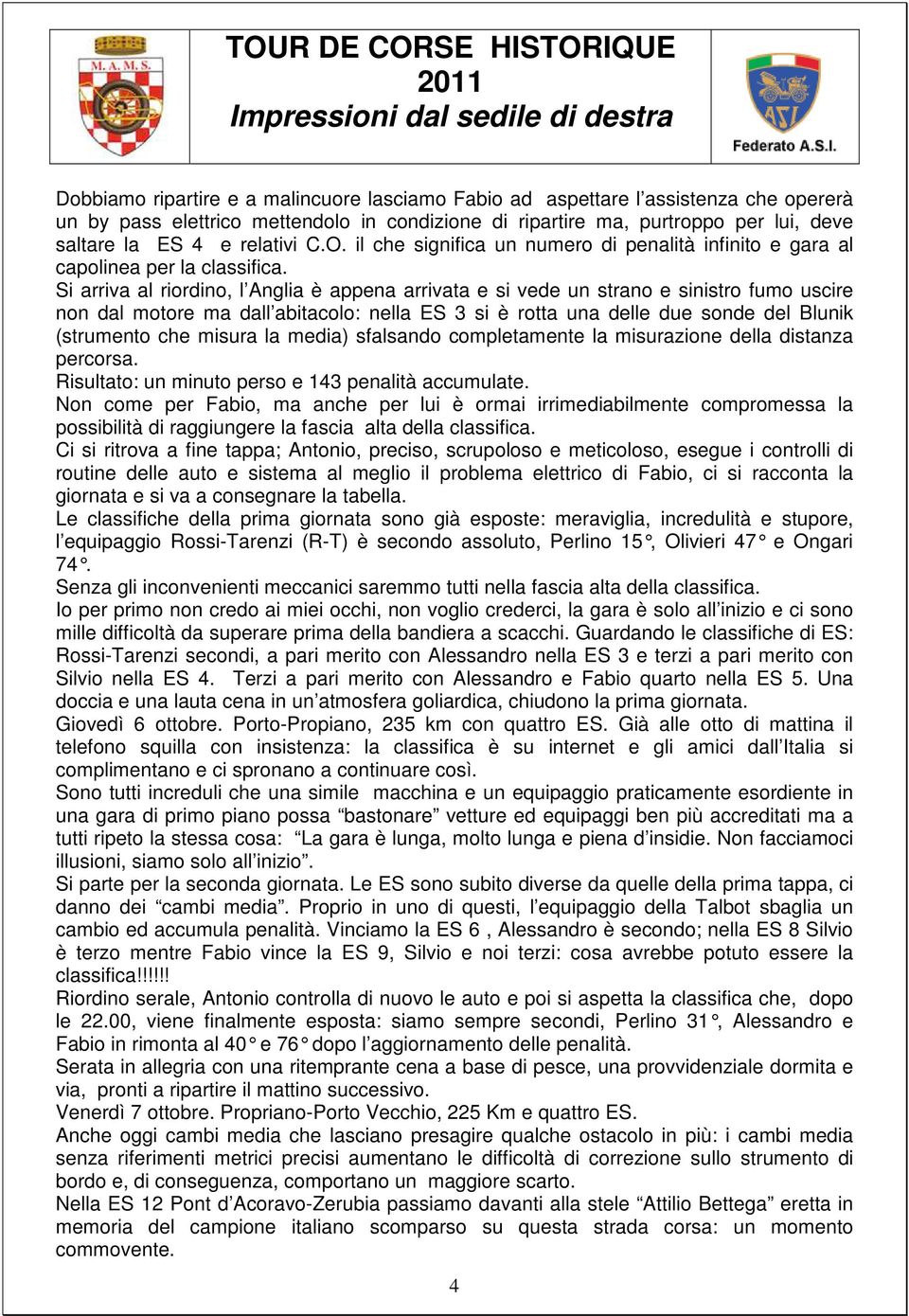 Si arriva al riordino, l Anglia è appena arrivata e si vede un strano e sinistro fumo uscire non dal motore ma dall abitacolo: nella ES 3 si è rotta una delle due sonde del Blunik (strumento che