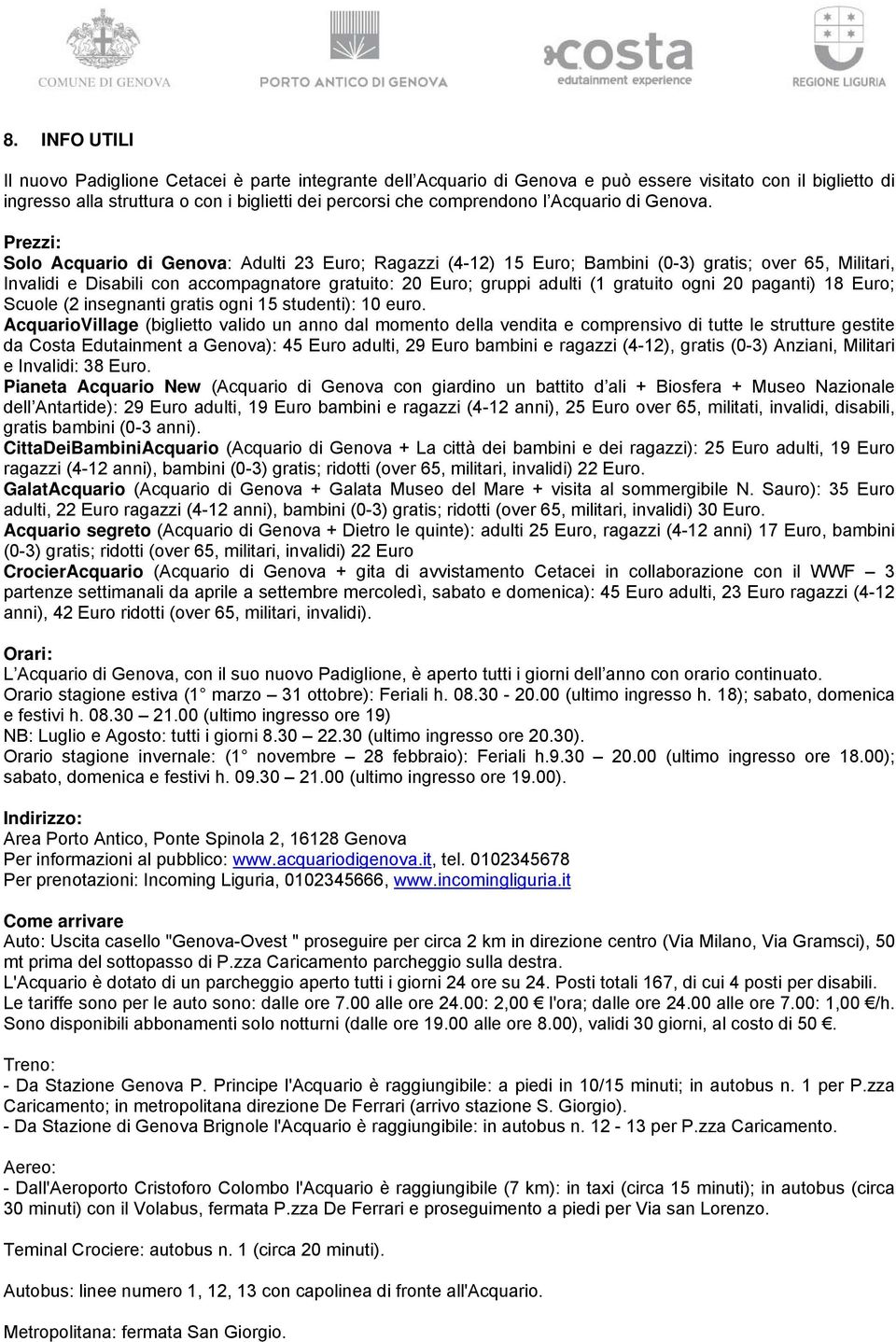 Prezzi: Solo Acquario di Genova: Adulti 23 Euro; Ragazzi (4-12) 15 Euro; Bambini (0-3) gratis; over 65, Militari, Invalidi e Disabili con accompagnatore gratuito: 20 Euro; gruppi adulti (1 gratuito