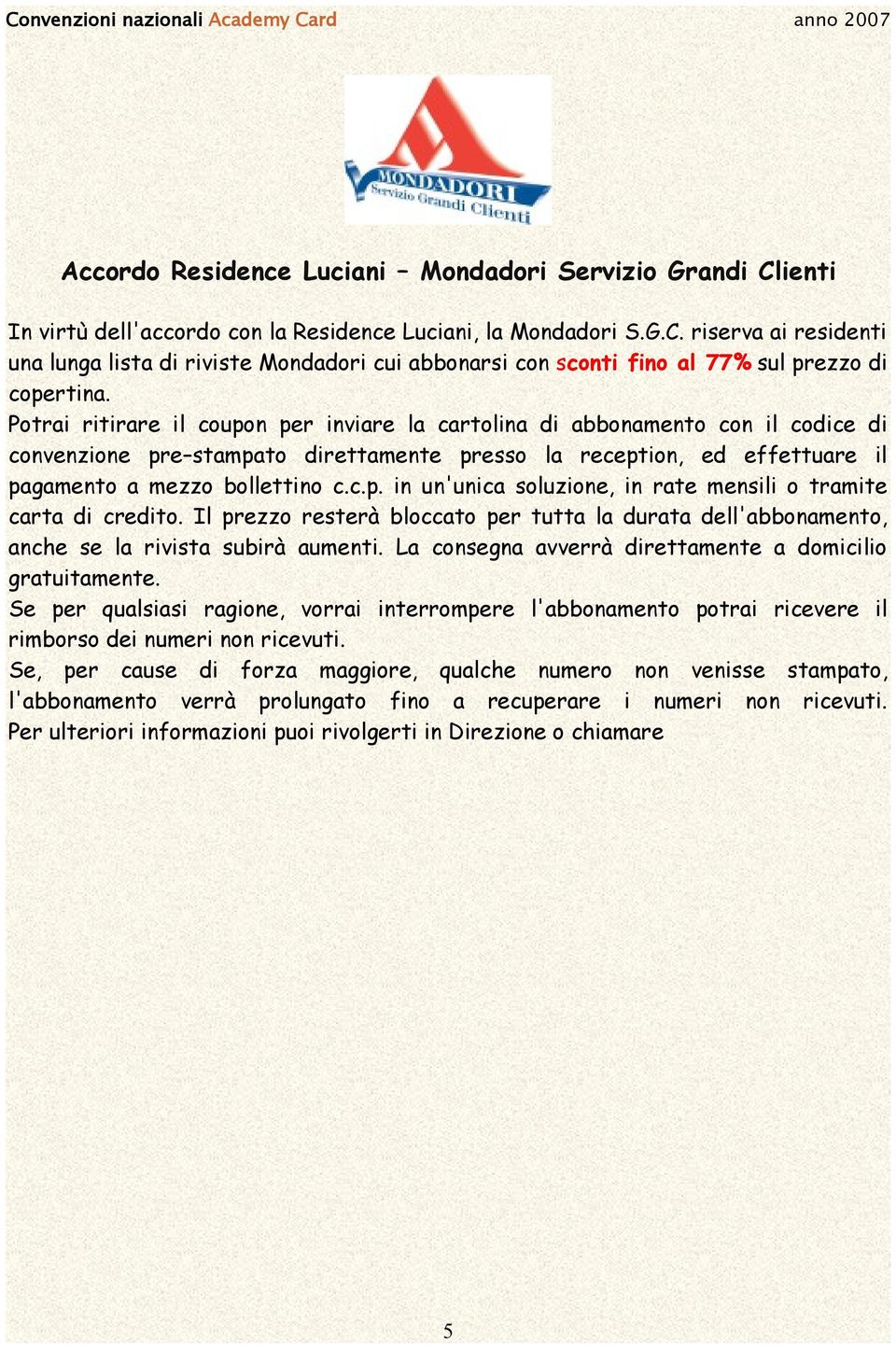 Il prezzo resterà bloccato per tutta la durata dell'abbonamento, anche se la rivista subirà aumenti. La consegna avverrà direttamente a domicilio gratuitamente.