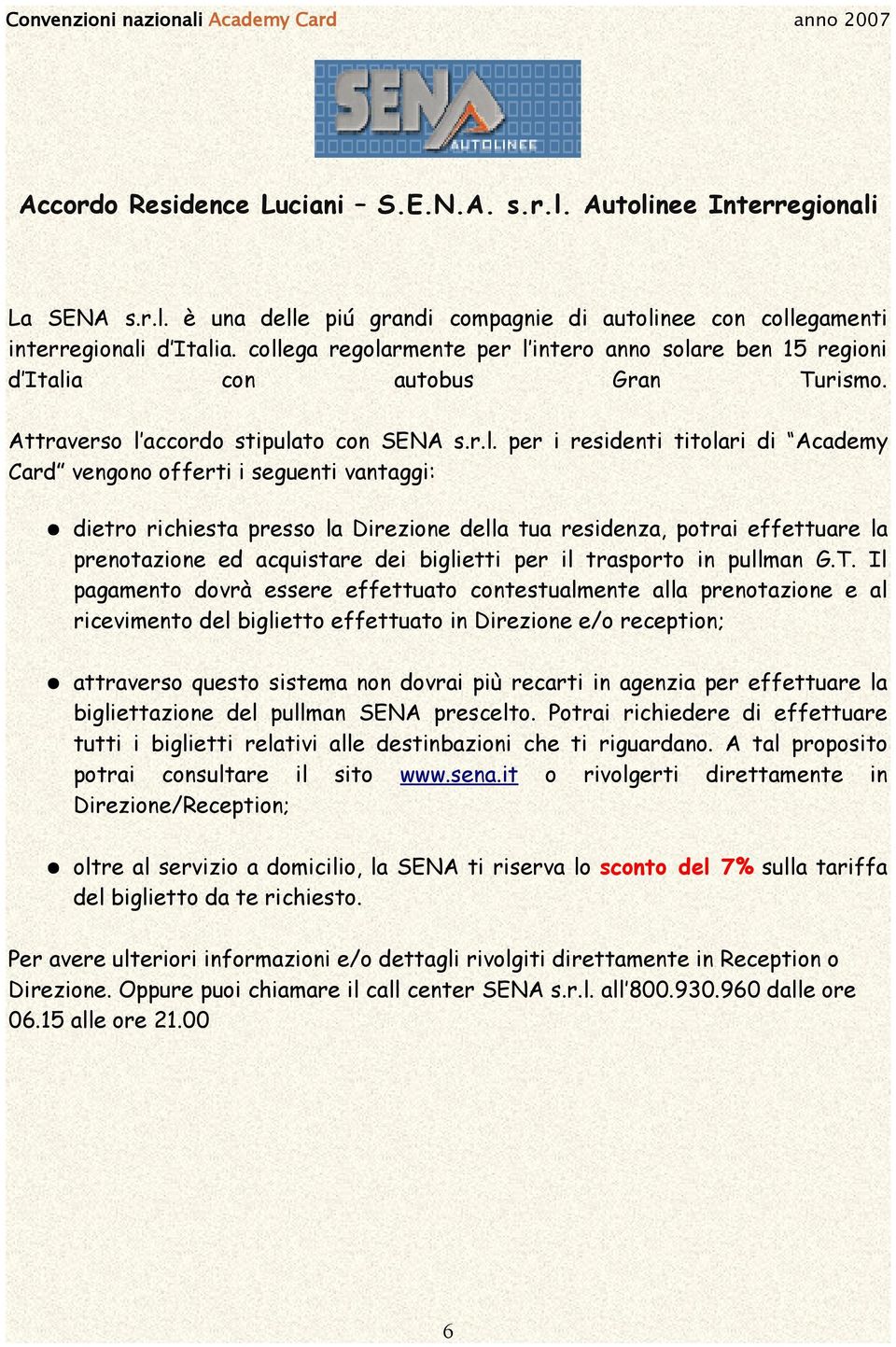 i seguenti vantaggi: dietro richiesta presso la Direzione della tua residenza, potrai effettuare la prenotazione ed acquistare dei biglietti per il trasporto in pullman G.T.