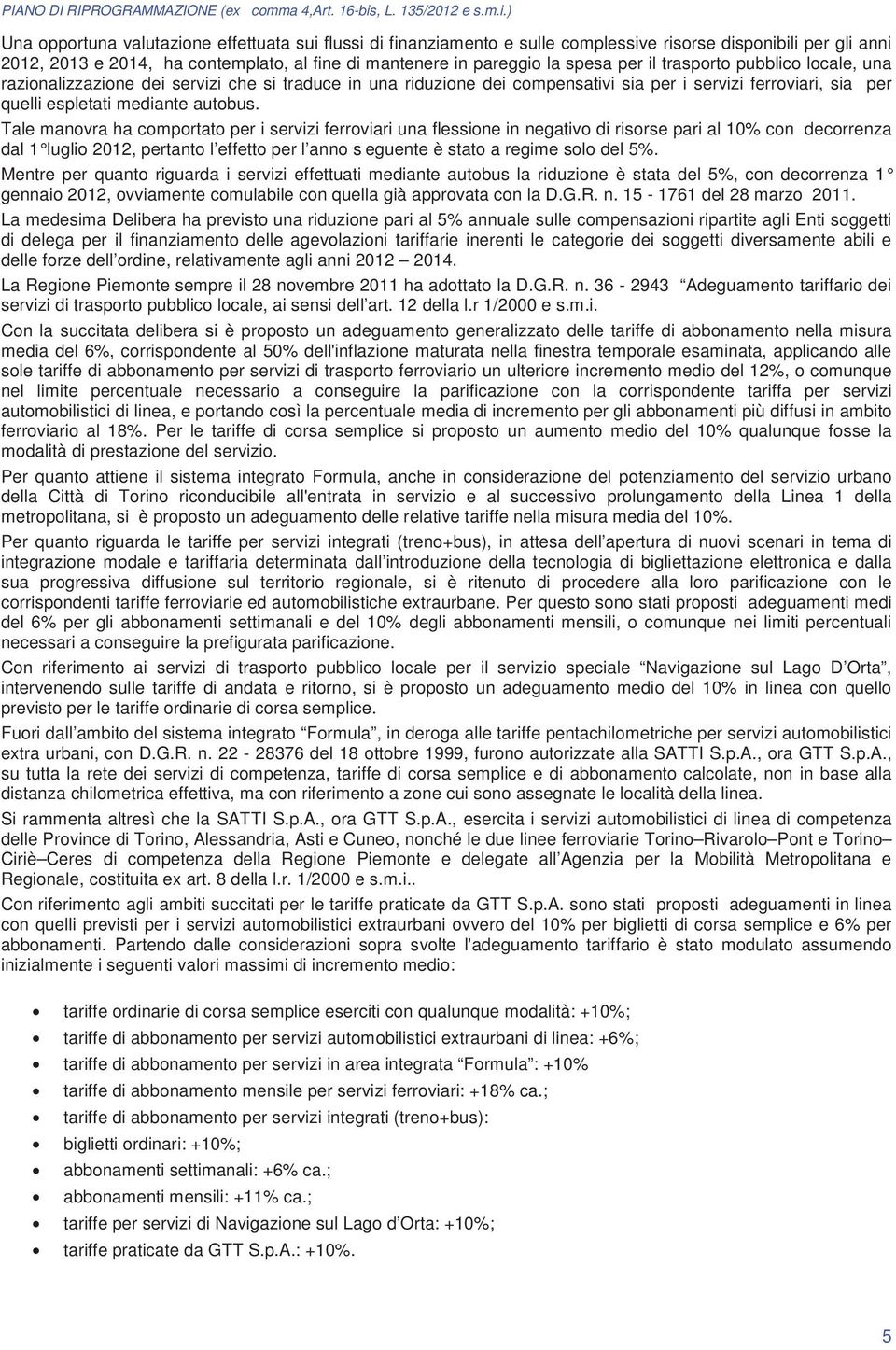 Tale manovra ha comportato per i servizi ferroviari una flessione in negativo di risorse pari al 10% con decorrenza dal 1 luglio 2012, pertanto l effetto per l anno s eguente è stato a regime solo