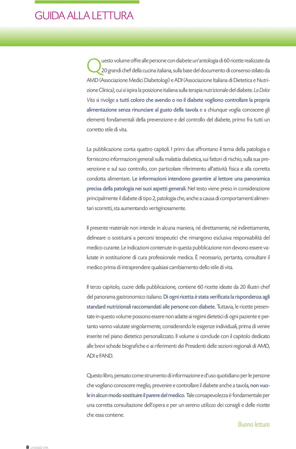 La Dolce Vita si rivolge a tutti coloro che avendo o no il diabete vogliono controllare la propria alimentazione senza rinunciare al gusto della tavola e a chiunque voglia conoscere gli elementi