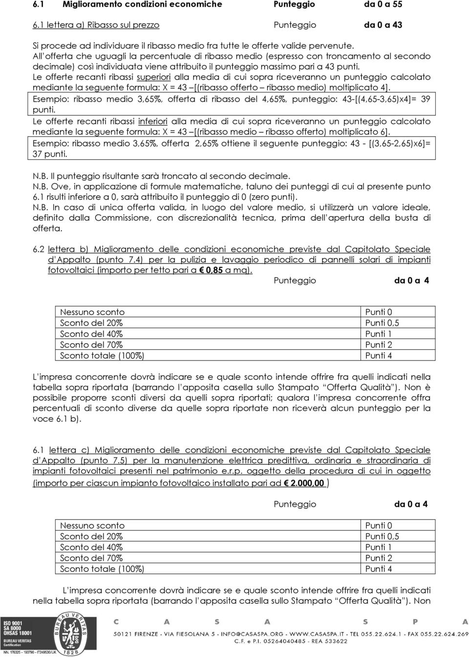 Le offerte recanti ribassi superiori alla media di cui sopra riceveranno un punteggio calcolato mediante la seguente formula: X = 43 [(ribasso offerto ribasso medio) moltiplicato 4].