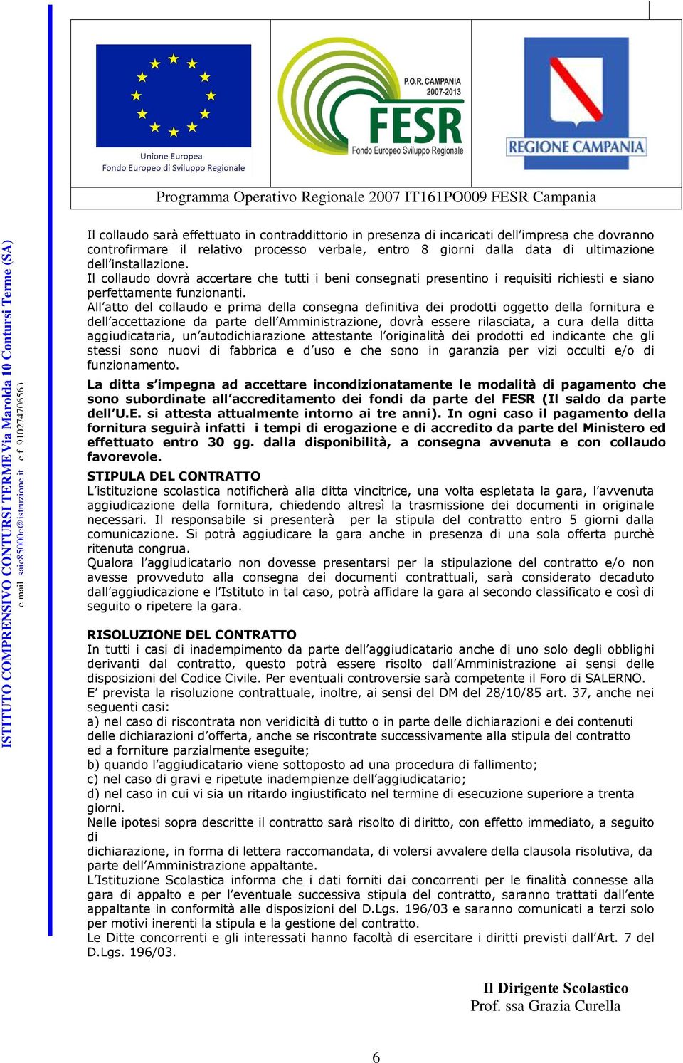 All atto del collaudo e prima della consegna definitiva dei prodotti oggetto della fornitura e dell accettazione da parte dell Amministrazione, dovrà essere rilasciata, a cura della ditta