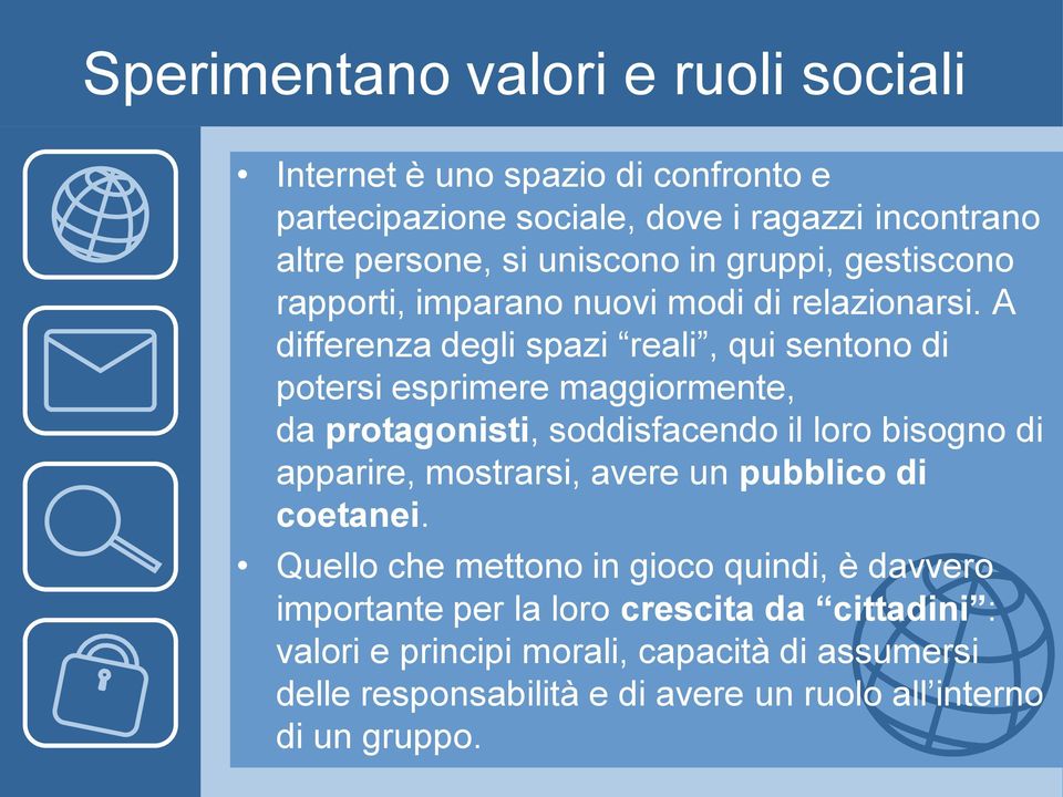 A differenza degli spazi reali, qui sentono di potersi esprimere maggiormente, da protagonisti, soddisfacendo il loro bisogno di apparire, mostrarsi,