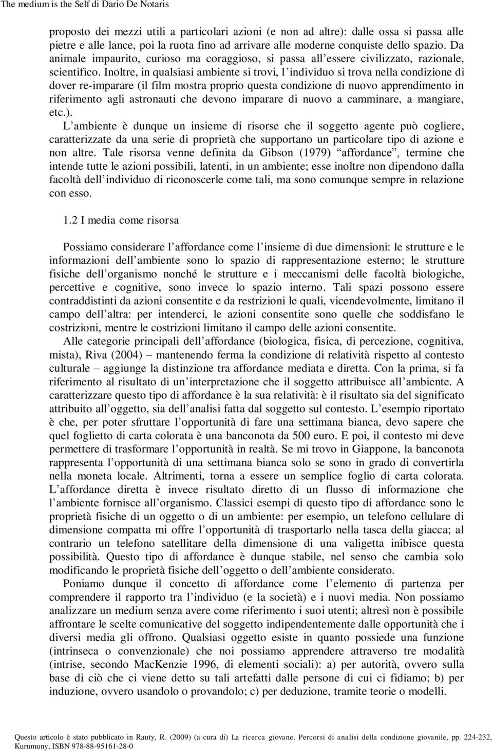 Inoltre, in qualsiasi ambiente si trovi, l individuo si trova nella condizione di dover re-imparare (il film mostra proprio questa condizione di nuovo apprendimento in riferimento agli astronauti che