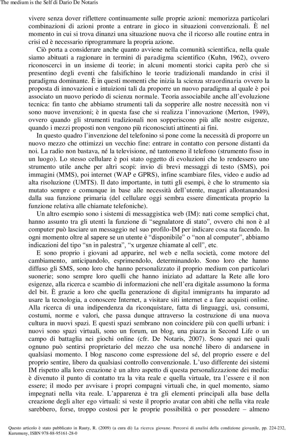 Ciò porta a considerare anche quanto avviene nella comunità scientifica, nella quale siamo abituati a ragionare in termini di paradigma scientifico (Kuhn, 1962), ovvero riconoscerci in un insieme di