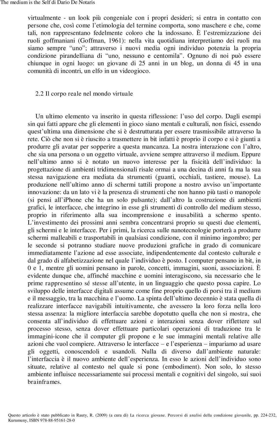 È l estremizzazione dei ruoli goffmaniani (Goffman, 1961): nella vita quotidiana interpretiamo dei ruoli ma siamo sempre uno ; attraverso i nuovi media ogni individuo potenzia la propria condizione