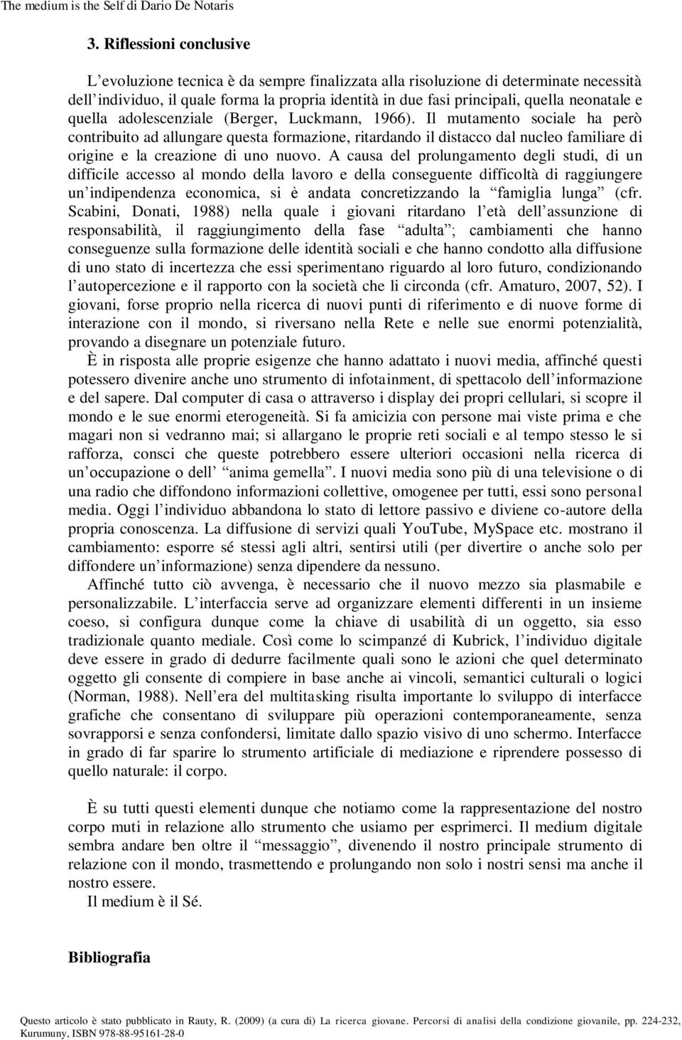 Il mutamento sociale ha però contribuito ad allungare questa formazione, ritardando il distacco dal nucleo familiare di origine e la creazione di uno nuovo.