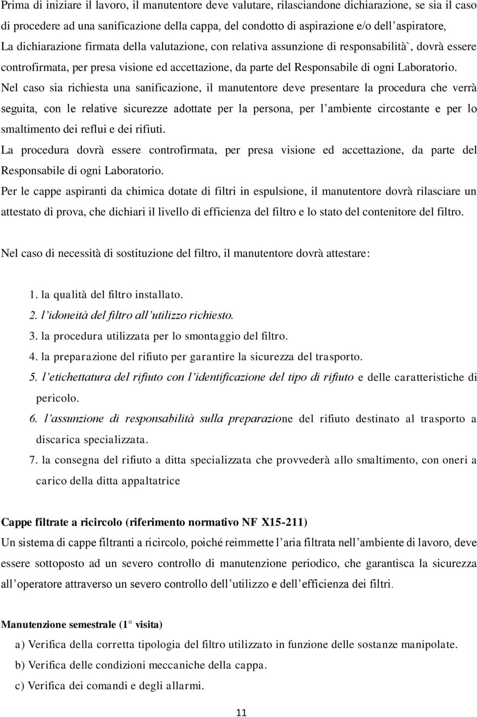 Nel caso sia richiesta una sanificazione, il manutentore deve presentare la procedura che verrà seguita, con le relative sicurezze adottate per la persona, per l ambiente circostante e per lo