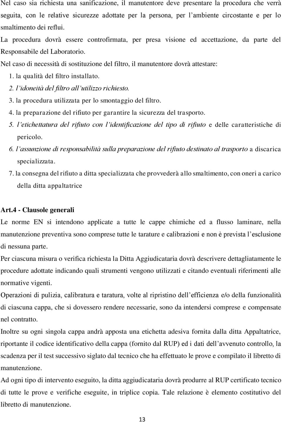 Nel caso di necessità di sostituzione del filtro, il manutentore dovrà attestare: 1. la qualità del filtro installato. 2. l idoneità del filtro all utilizzo richiesto. 3.