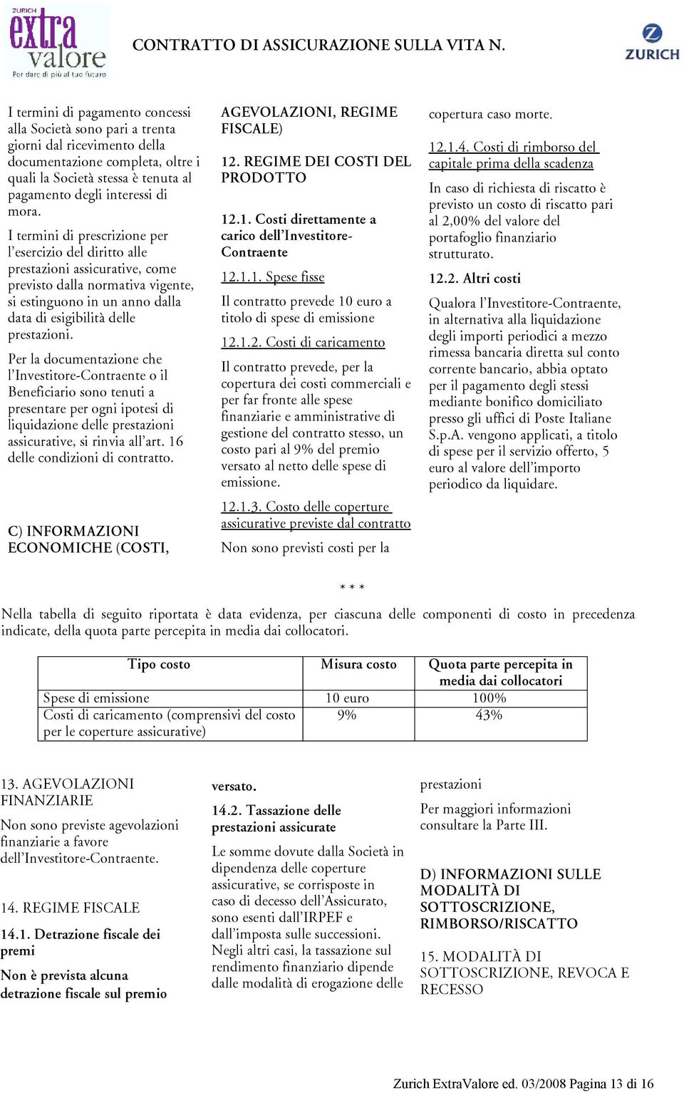 Per la documentazione che l Investitore-Contraente o il Beneficiario sono tenuti a presentare per ogni ipotesi di liquidazione delle prestazioni assicurative, si rinvia all art.