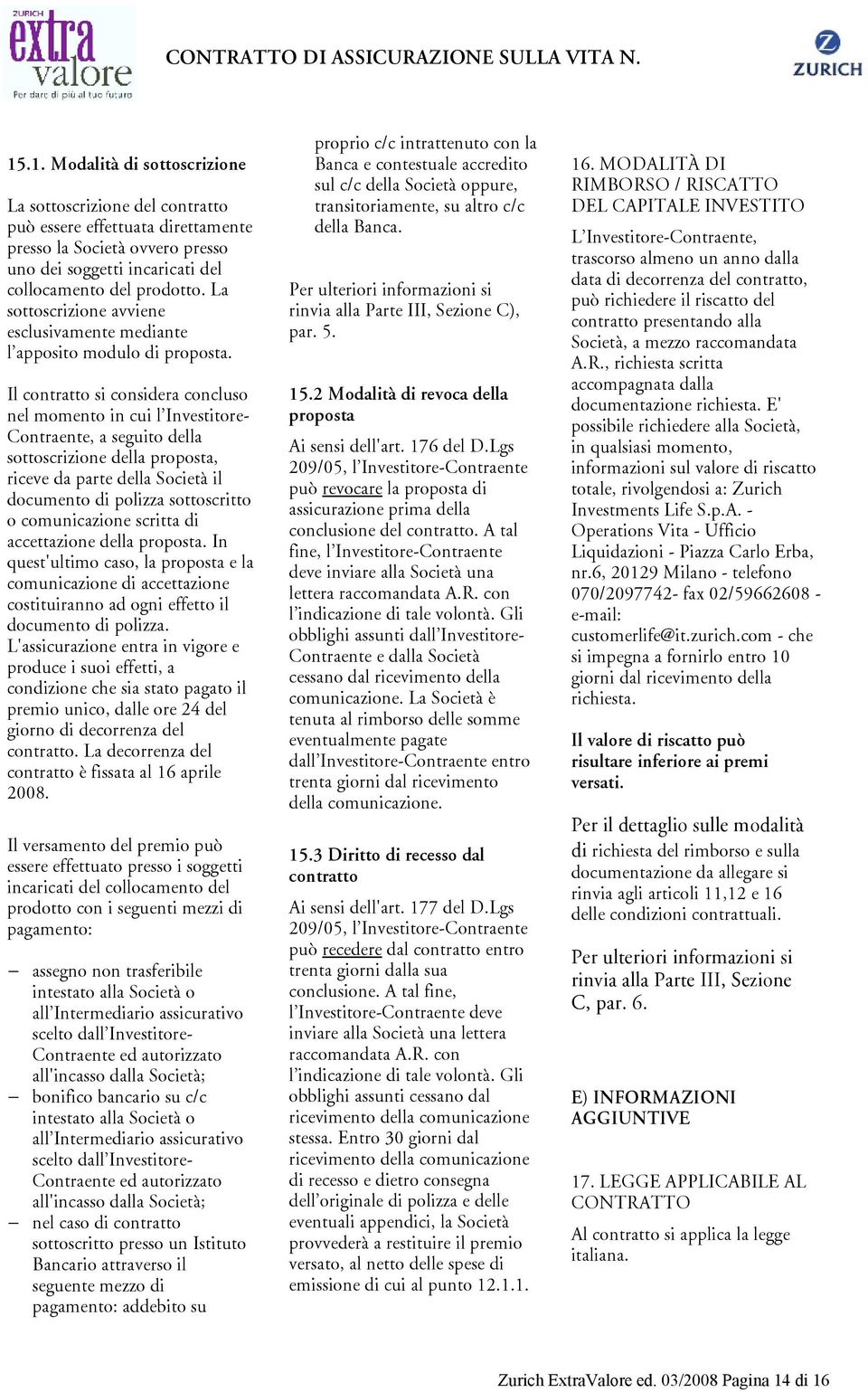 Il contratto si considera concluso nel momento in cui l Investitore- Contraente, a seguito della sottoscrizione della proposta, riceve da parte della Società il documento di polizza sottoscritto o