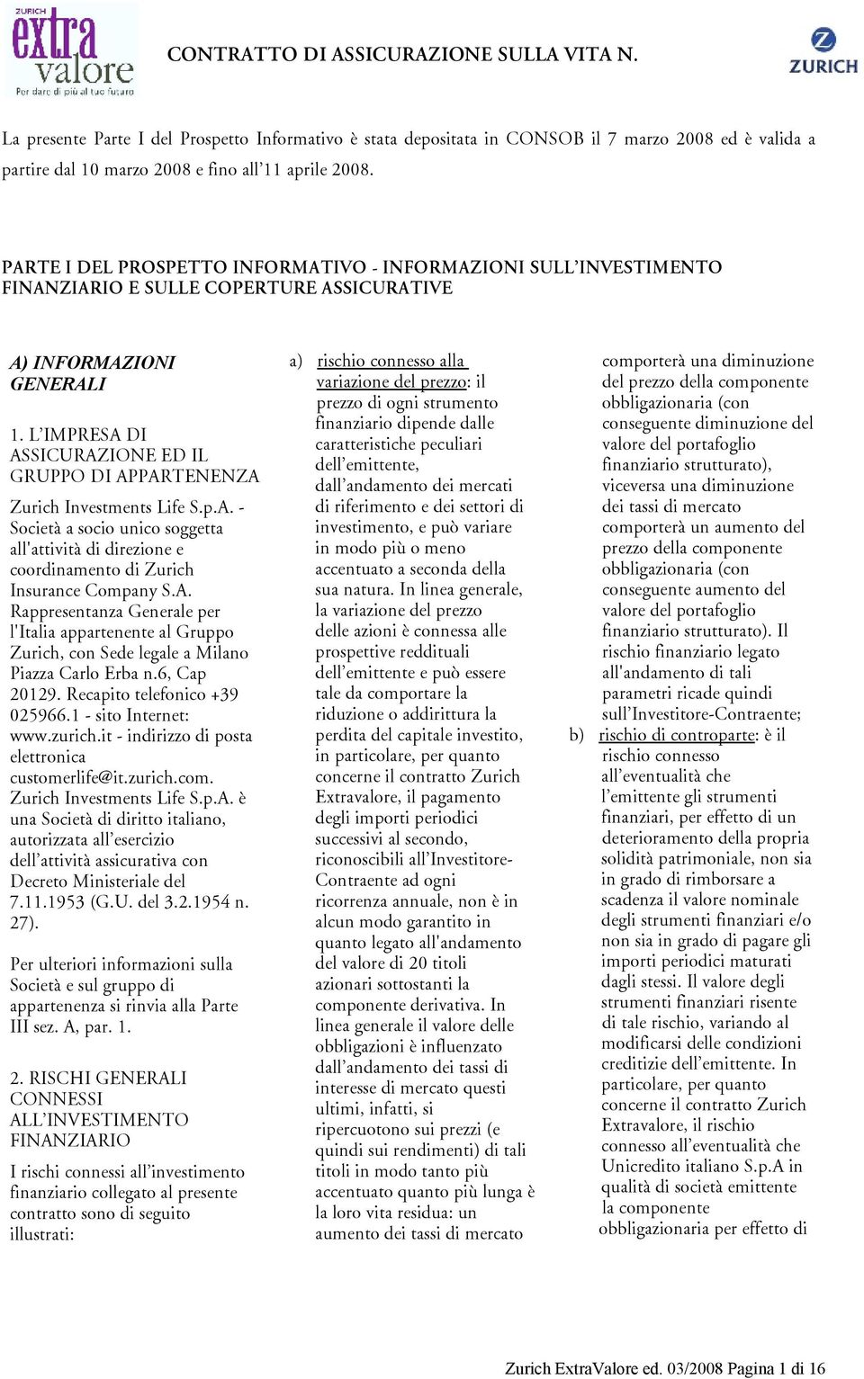 L IMPRESA DI ASSICURAZIONE ED IL GRUPPO DI APPARTENENZA Zurich Investments Life S.p.A. - Società a socio unico soggetta all'attività di direzione e coordinamento di Zurich Insurance Company S.A. Rappresentanza Generale per l'italia appartenente al Gruppo Zurich, con Sede legale a Milano Piazza Carlo Erba n.