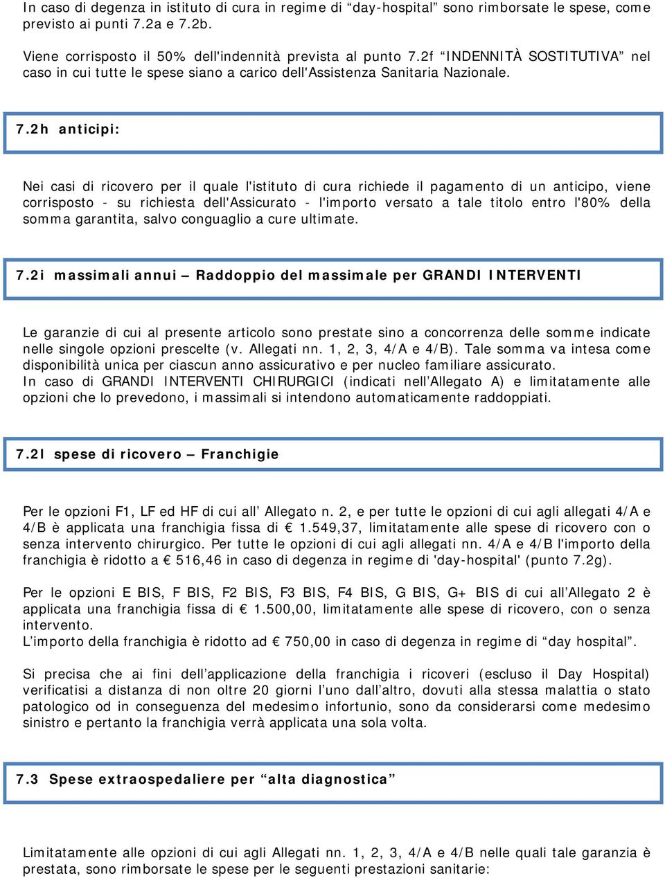 2h anticipi: Nei casi di ricovero per il quale l'istituto di cura richiede il pagamento di un anticipo, viene corrisposto - su richiesta dell'assicurato - l'importo versato a tale titolo entro l'80%