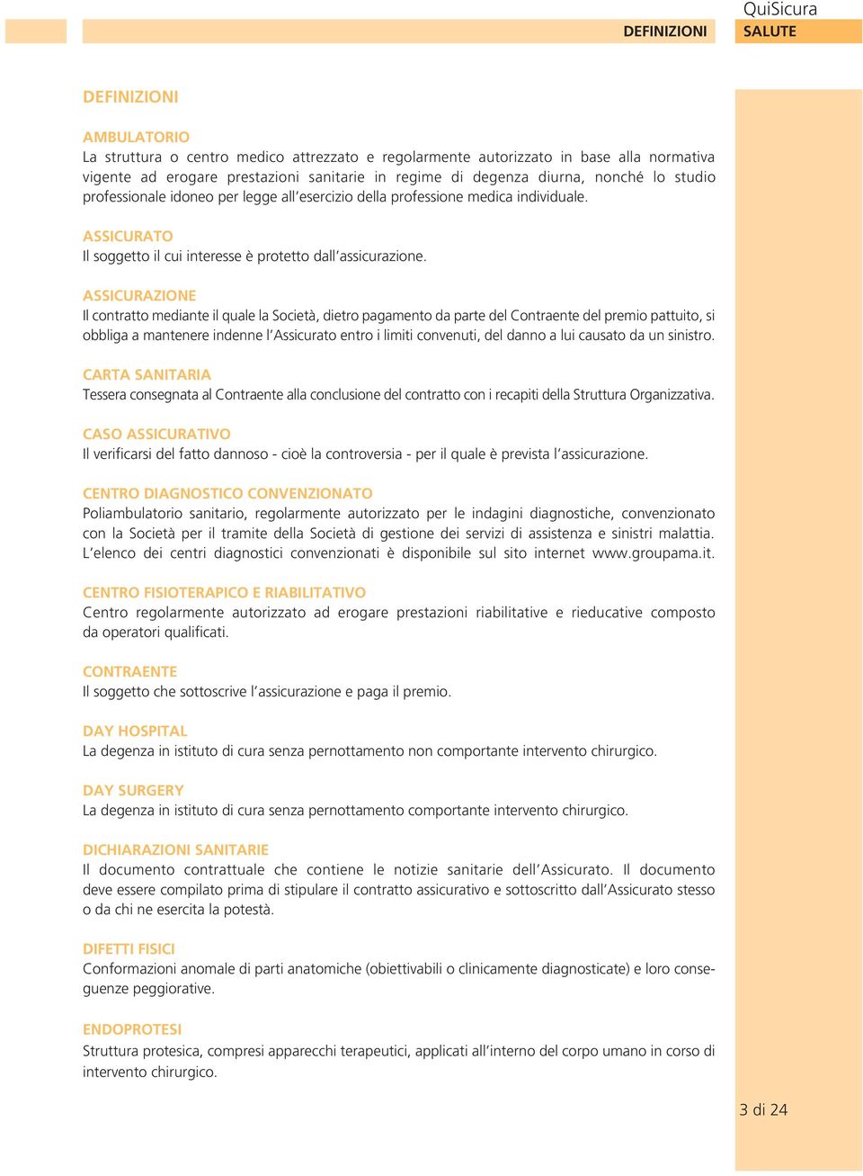 ASSCURAZONE l contratto mediante il quale la Società, dietro pagamento da parte del Contraente del premio pattuito, si obbliga a mantenere indenne l Assicurato entro i limiti convenuti, del danno a