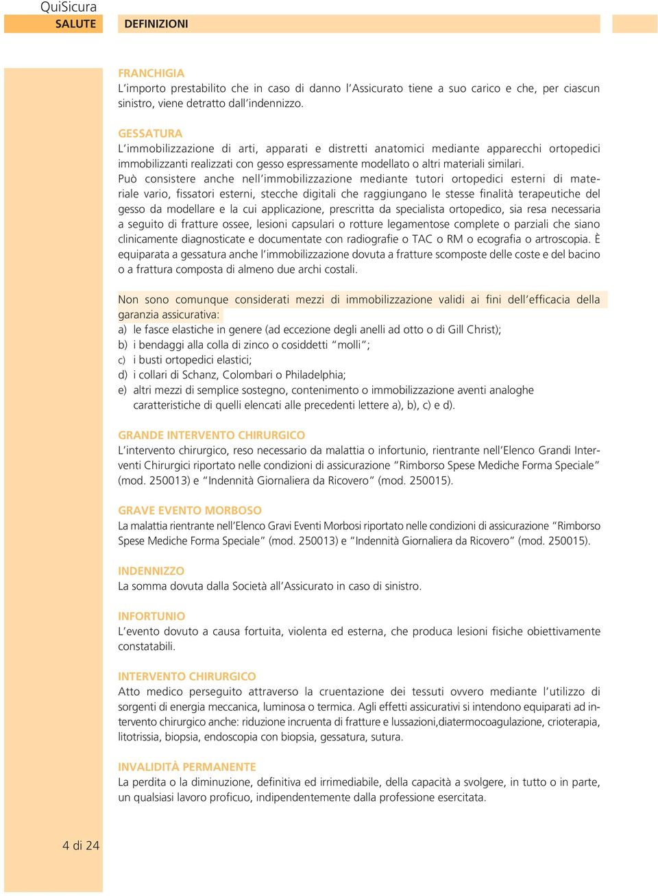 Può consistere anche nell immobilizzazione mediante tutori ortopedici esterni di materiale vario, fissatori esterni, stecche digitali che raggiungano le stesse finalità terapeutiche del gesso da