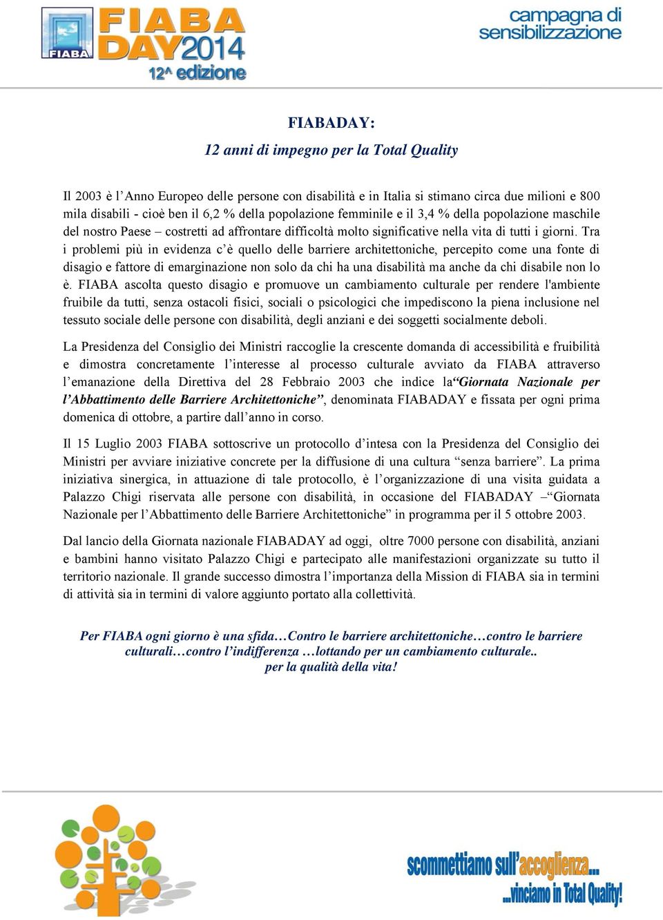 Tra i problemi più in evidenza c è quello delle barriere architettoniche, percepito come una fonte di disagio e fattore di emarginazione non solo da chi ha una disabilità ma anche da chi disabile non