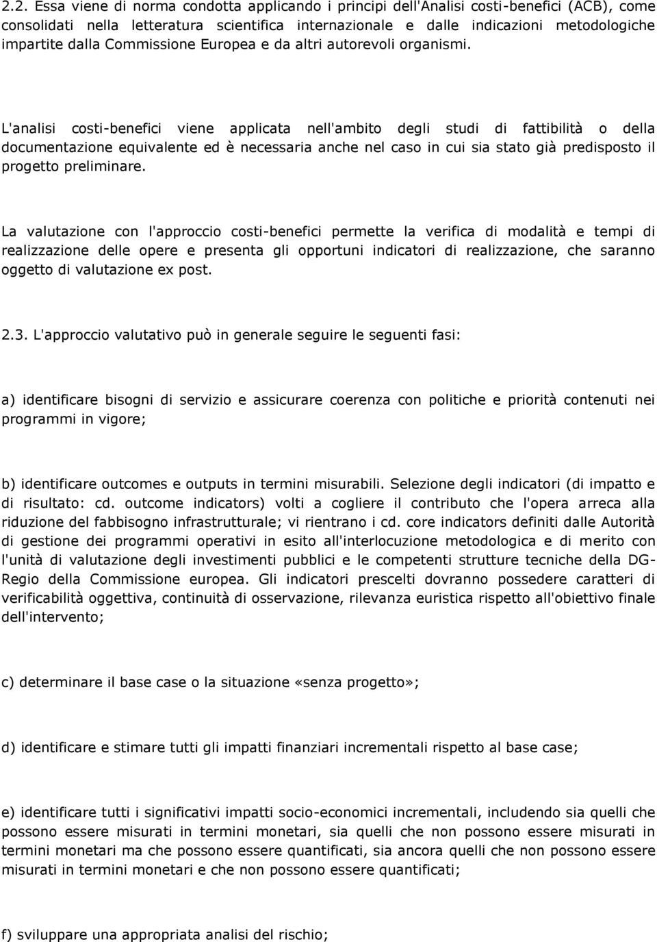 L'analisi costi-benefici viene applicata nell'ambito degli studi di fattibilità o della documentazione equivalente ed è necessaria anche nel caso in cui sia stato già predisposto il progetto