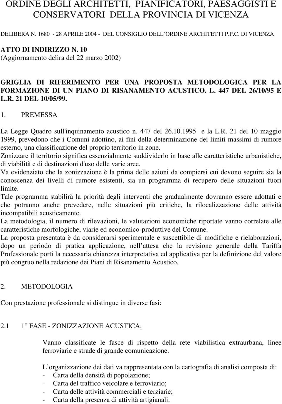 /05/99. 1. PREMESSA La Legge Quadro sull'inquinamento acustico n. 447 del 26.10.1995 e la L.R. 21 del 10 maggio 1999, prevedono che i Comuni adottino, ai fini della determinazione dei limiti massimi di rumore esterno, una classificazione del proprio territorio in zone.