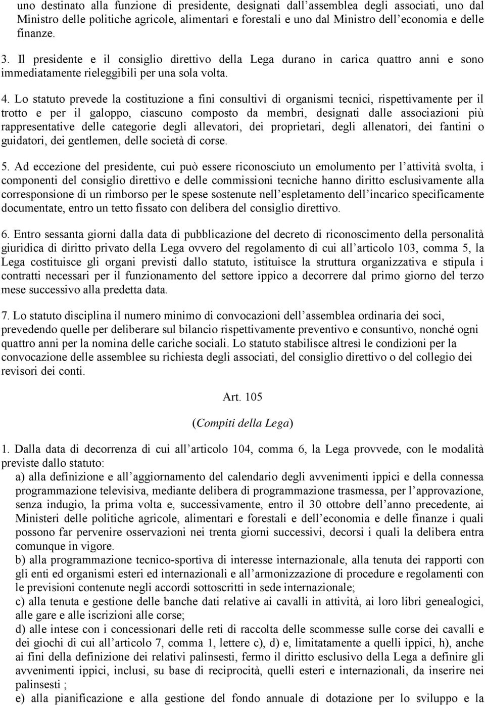 Lo statuto prevede la costituzione a fini consultivi di organismi tecnici, rispettivamente per il trotto e per il galoppo, ciascuno composto da membri, designati dalle associazioni più