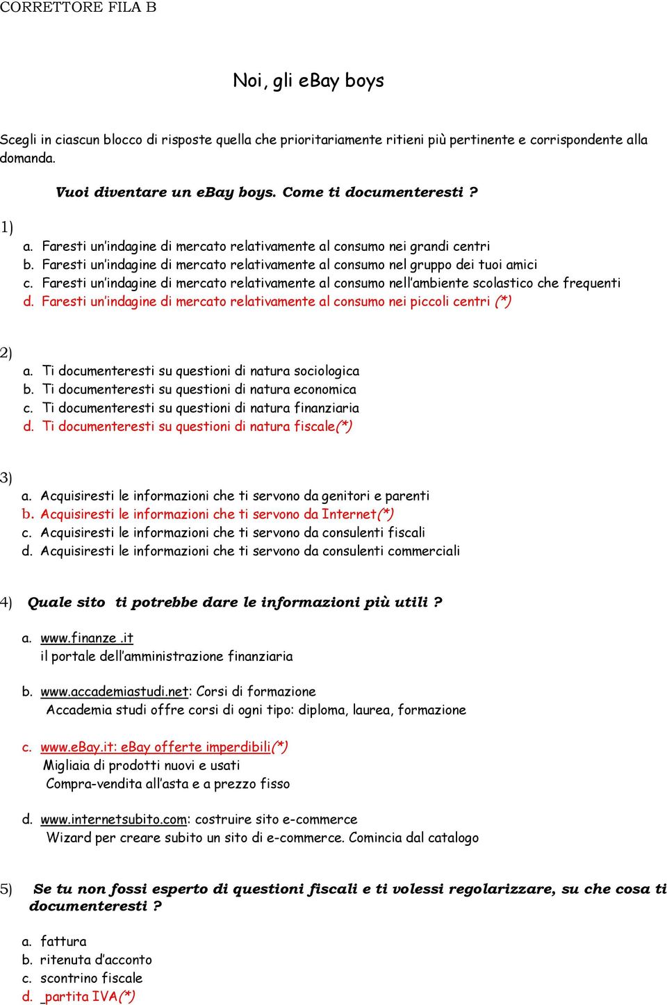 Faresti un indagine di mercato relativamente al consumo nell ambiente scolastico che frequenti d. Faresti un indagine di mercato relativamente al consumo nei piccoli centri (*) 2) a.