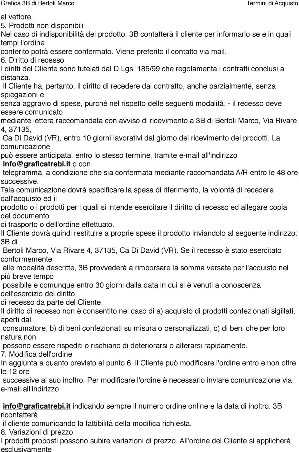 Il Cliente ha, pertanto, il diritto di recedere dal contratto, anche parzialmente, senza spiegazioni e senza aggravio di spese, purché nel rispetto delle seguenti modalità: - il recesso deve essere