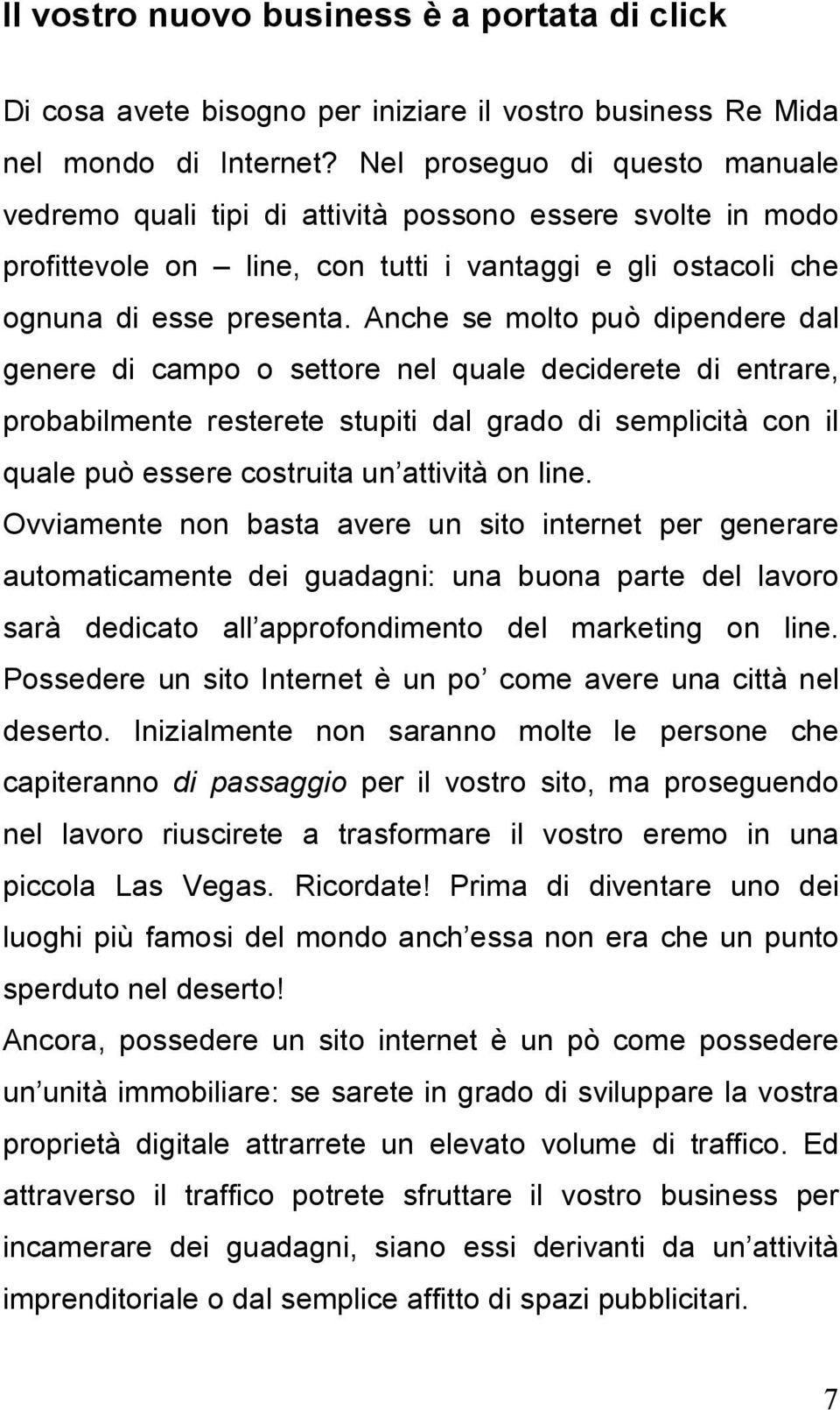 Anche se molto può dipendere dal genere di campo o settore nel quale deciderete di entrare, probabilmente resterete stupiti dal grado di semplicità con il quale può essere costruita un attività on