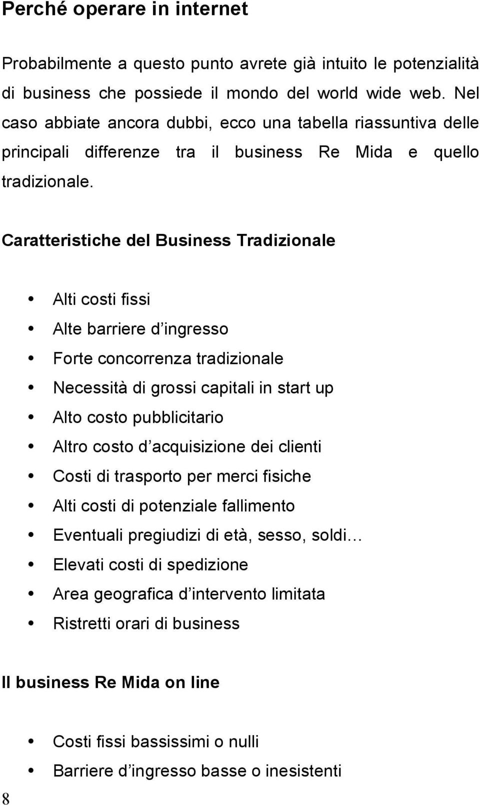 Caratteristiche del Business Tradizionale Alti costi fissi Alte barriere d ingresso Forte concorrenza tradizionale Necessità di grossi capitali in start up Alto costo pubblicitario Altro costo d