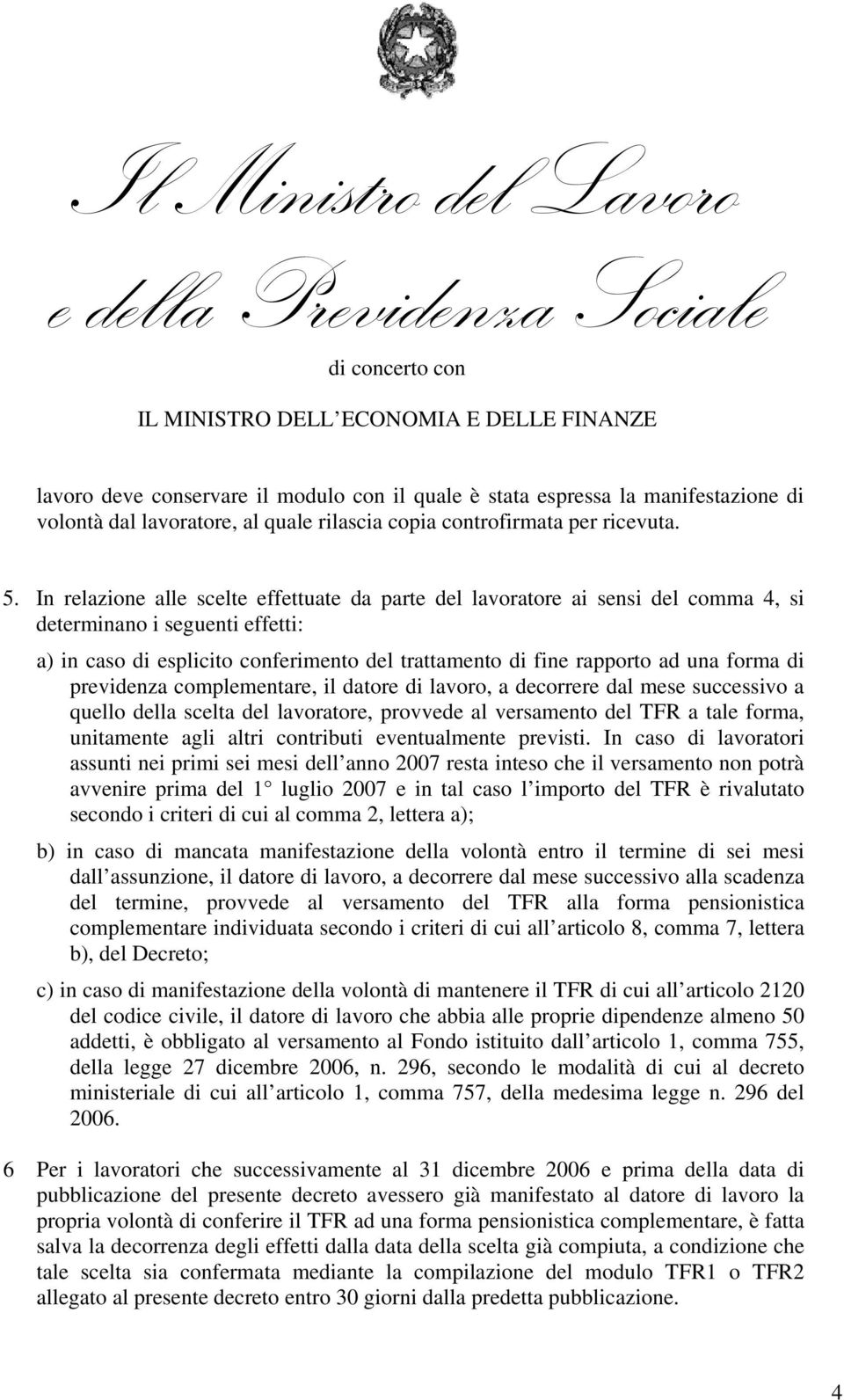 di previdenza complementare, il datore di lavoro, a decorrere dal mese successivo a quello della scelta del lavoratore, provvede al versamento del TFR a tale forma, unitamente agli altri contributi