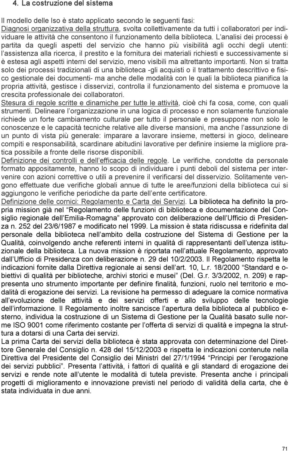 L analisi dei processi è partita da quegli aspetti del servizio che hanno più visibilità agli occhi degli utenti: l assistenza alla ricerca, il prestito e la fornitura dei materiali richiesti e