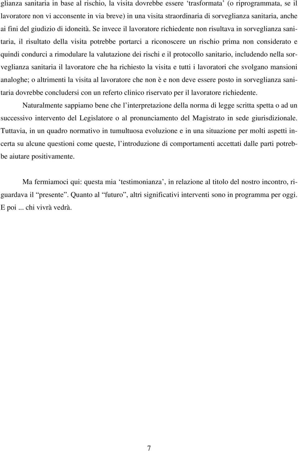 Se invece il lavoratore richiedente non risultava in sorveglianza sanitaria, il risultato della visita potrebbe portarci a riconoscere un rischio prima non considerato e quindi condurci a rimodulare