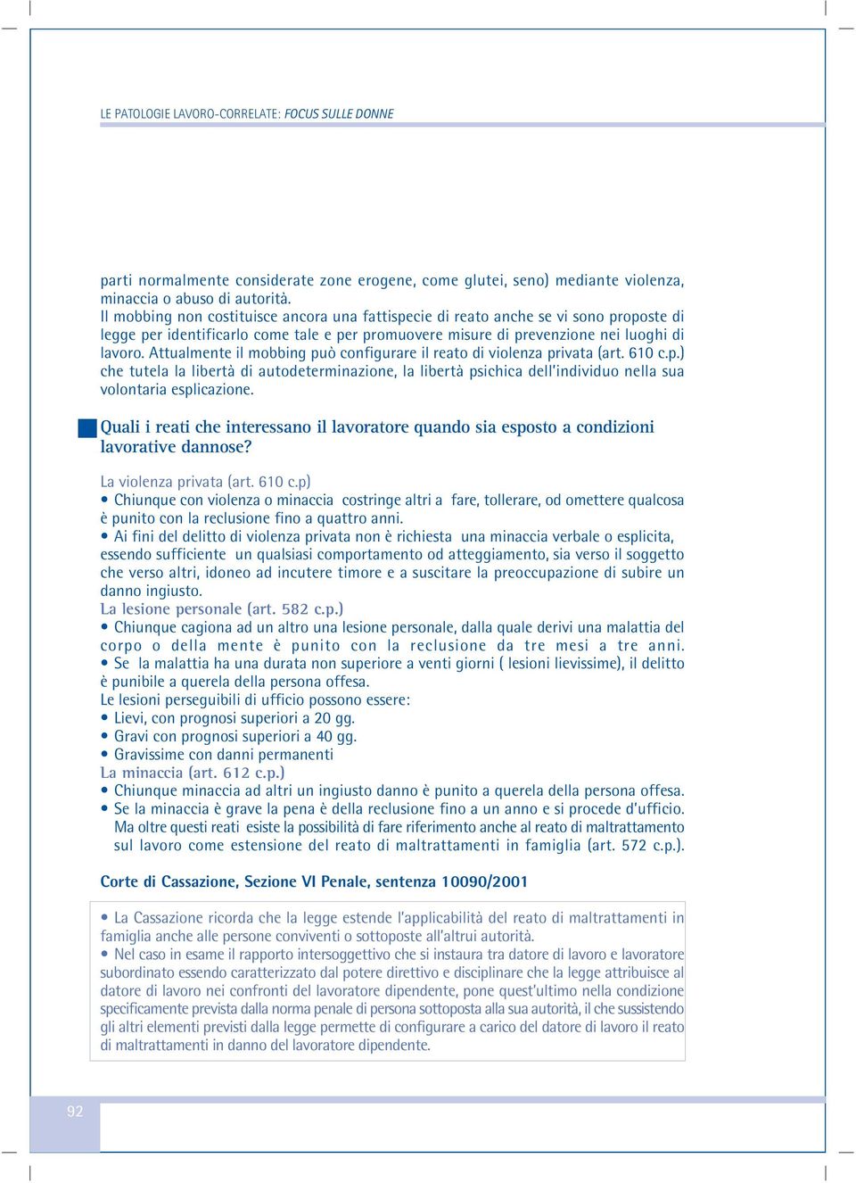 Attualmente il mobbing può configurare il reato di violenza privata (art. 610 c.p.) che tutela la libertà di autodeterminazione, la libertà psichica dell individuo nella sua volontaria esplicazione.