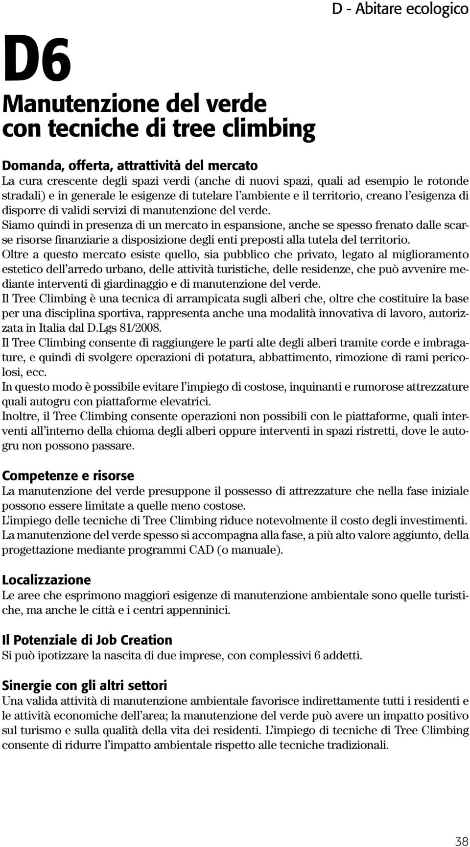 Siamo quindi in presenza di un mercato in espansione, anche se spesso frenato dalle scarse risorse finanziarie a disposizione degli enti preposti alla tutela del territorio.